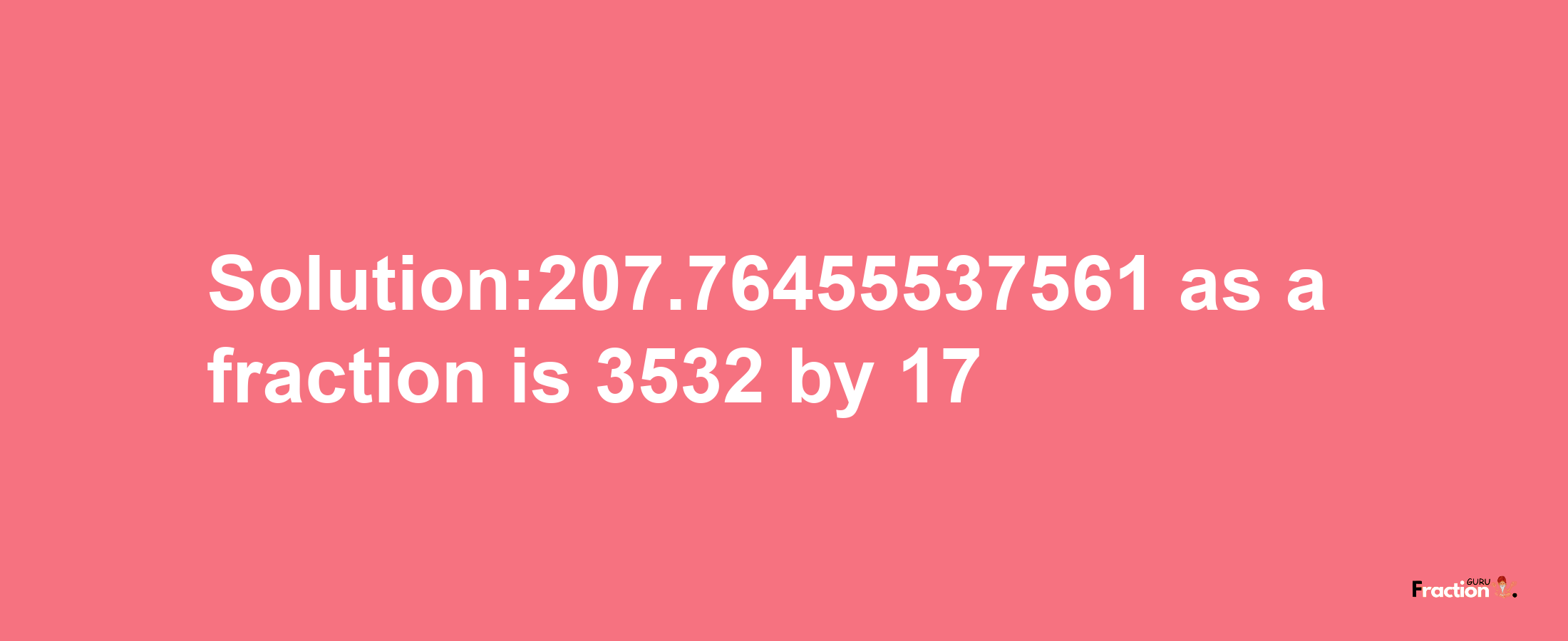 Solution:207.76455537561 as a fraction is 3532/17