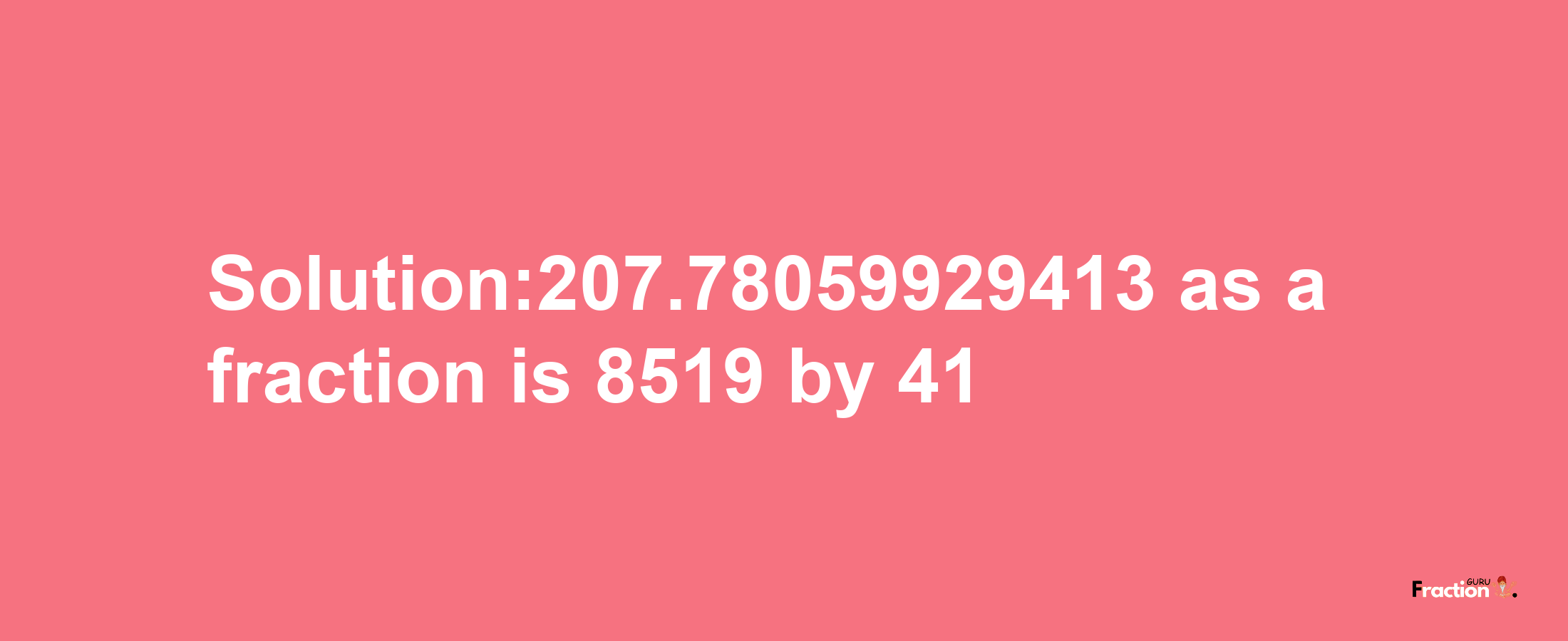 Solution:207.78059929413 as a fraction is 8519/41