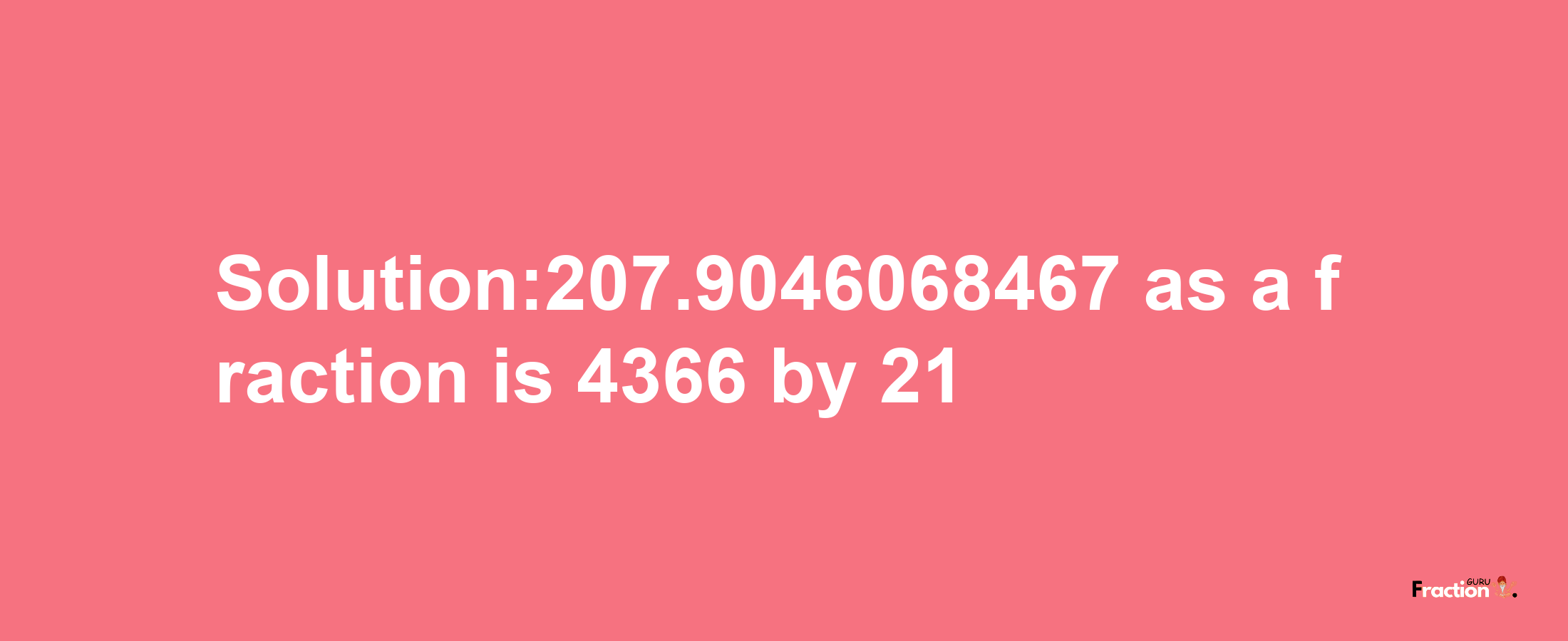 Solution:207.9046068467 as a fraction is 4366/21