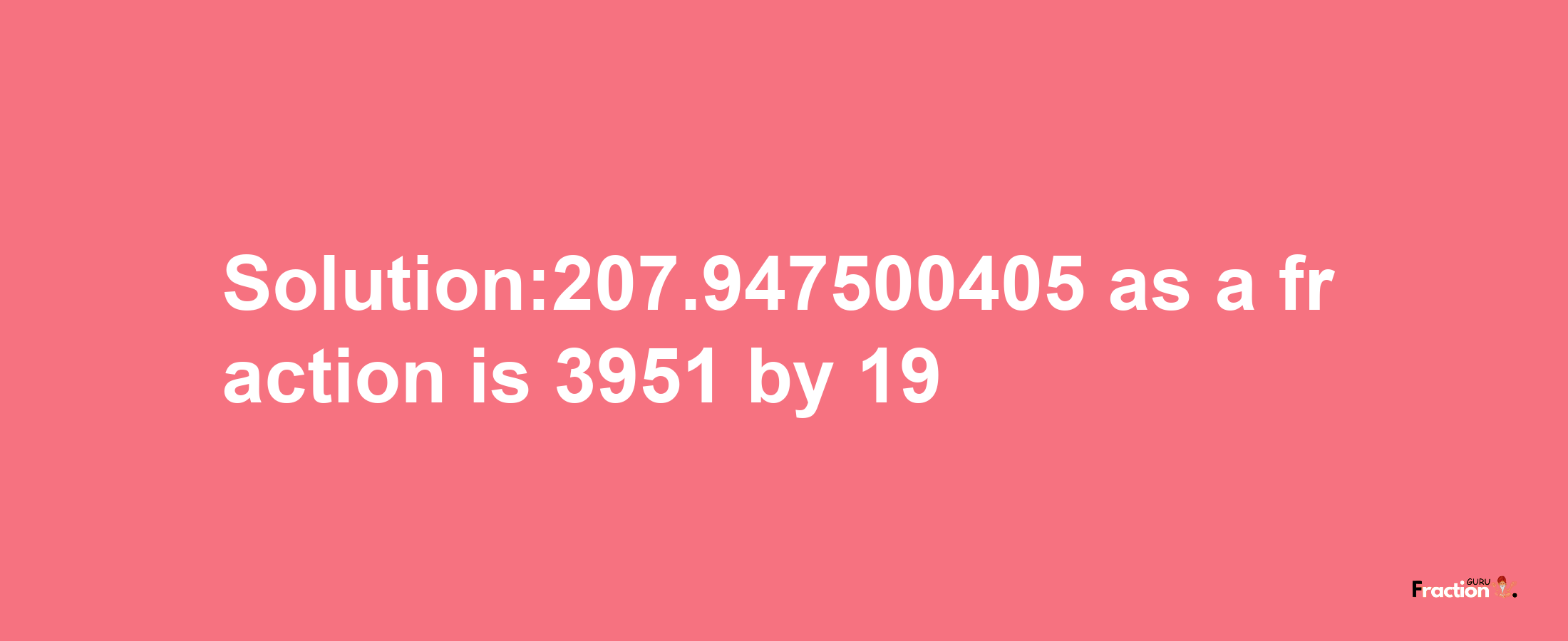 Solution:207.947500405 as a fraction is 3951/19