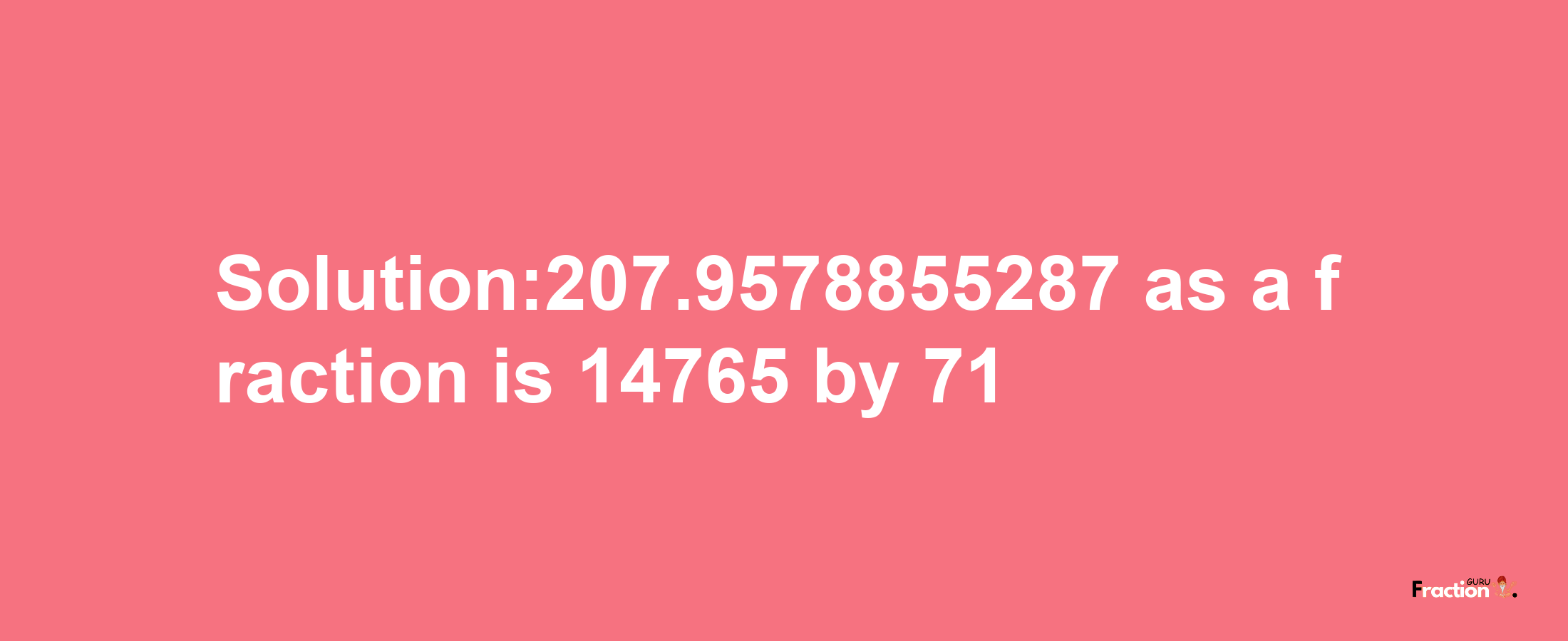 Solution:207.9578855287 as a fraction is 14765/71