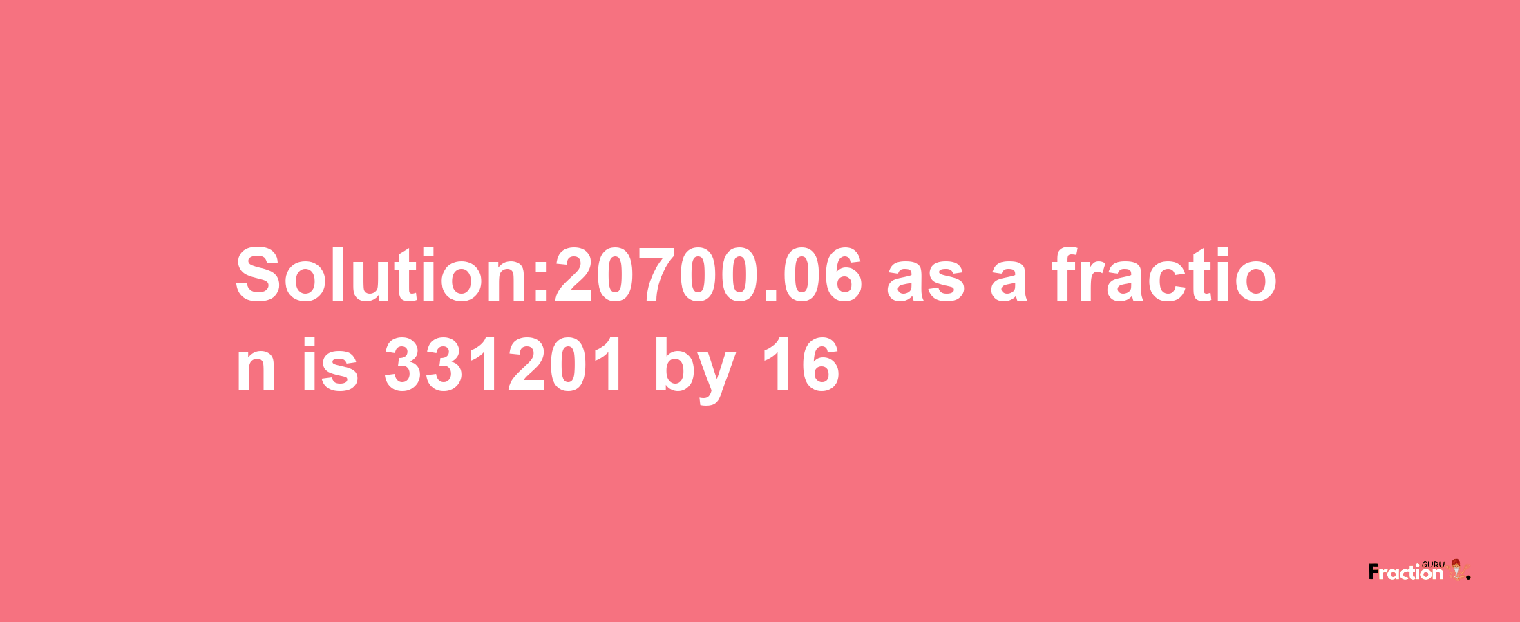 Solution:20700.06 as a fraction is 331201/16