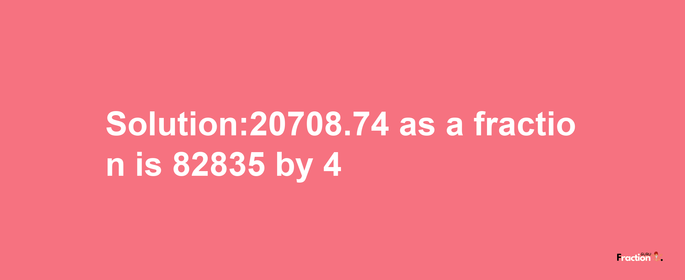 Solution:20708.74 as a fraction is 82835/4