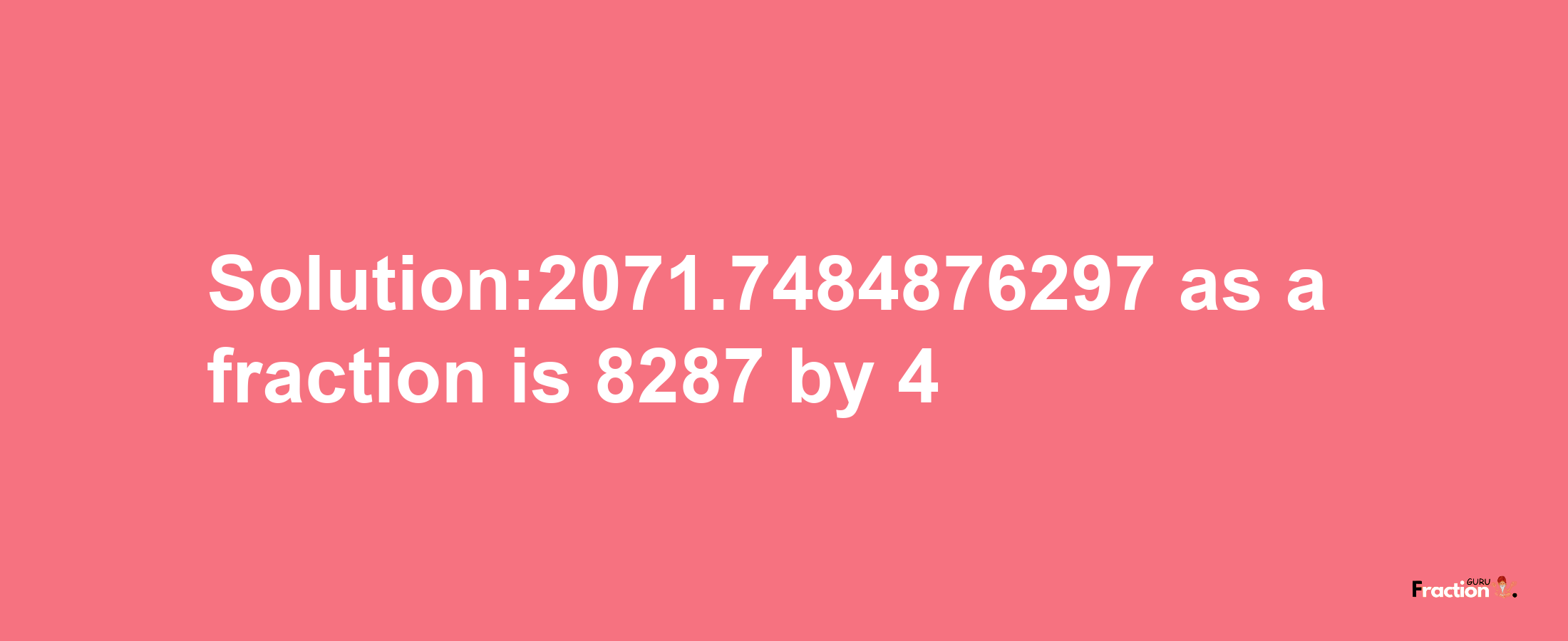 Solution:2071.7484876297 as a fraction is 8287/4