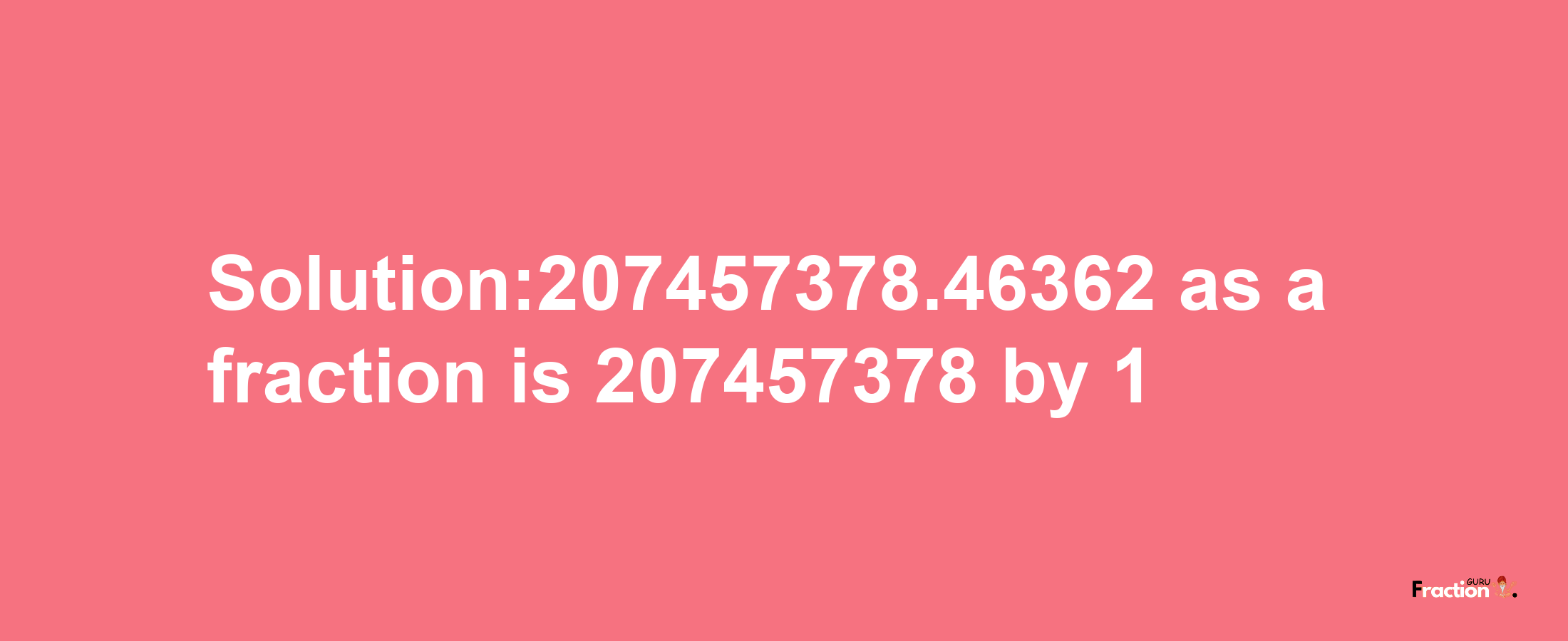 Solution:207457378.46362 as a fraction is 207457378/1