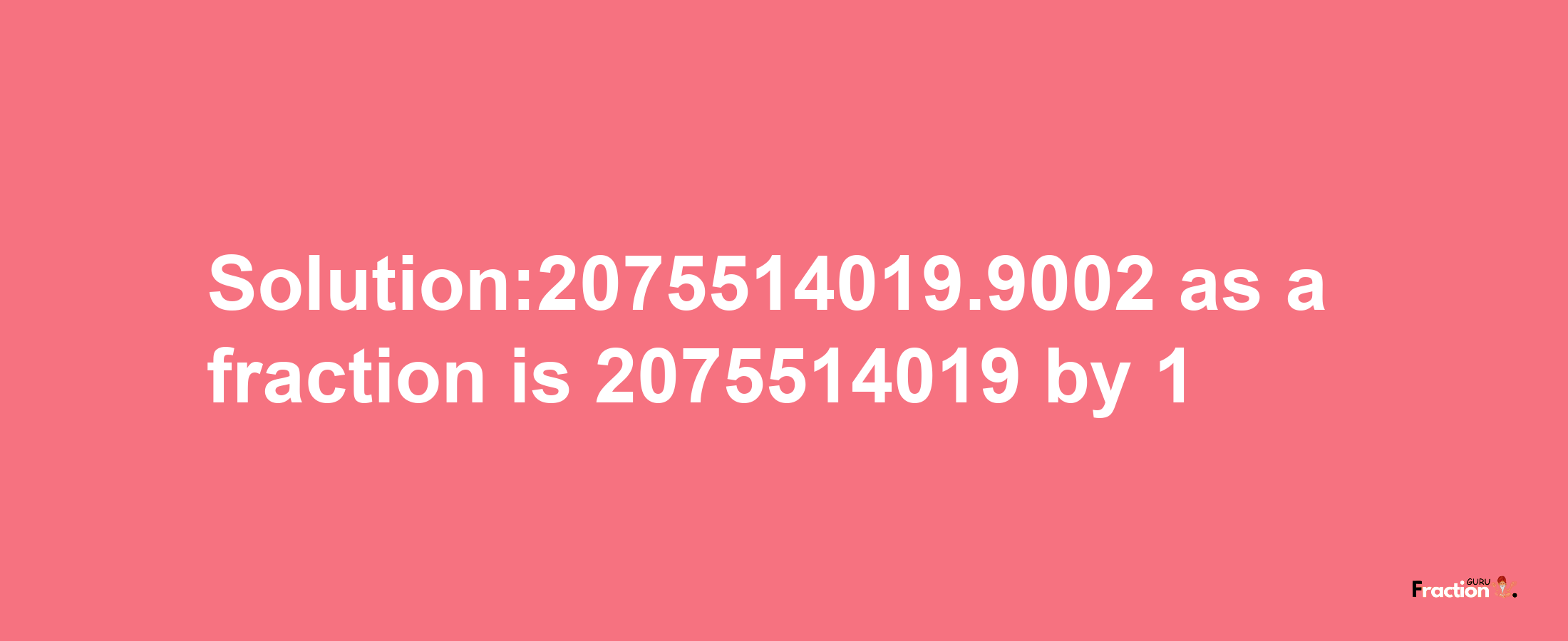 Solution:2075514019.9002 as a fraction is 2075514019/1