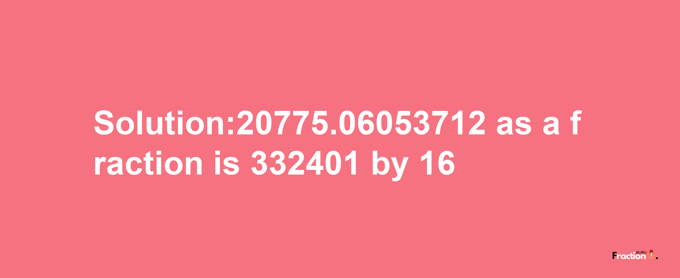 Solution:20775.06053712 as a fraction is 332401/16