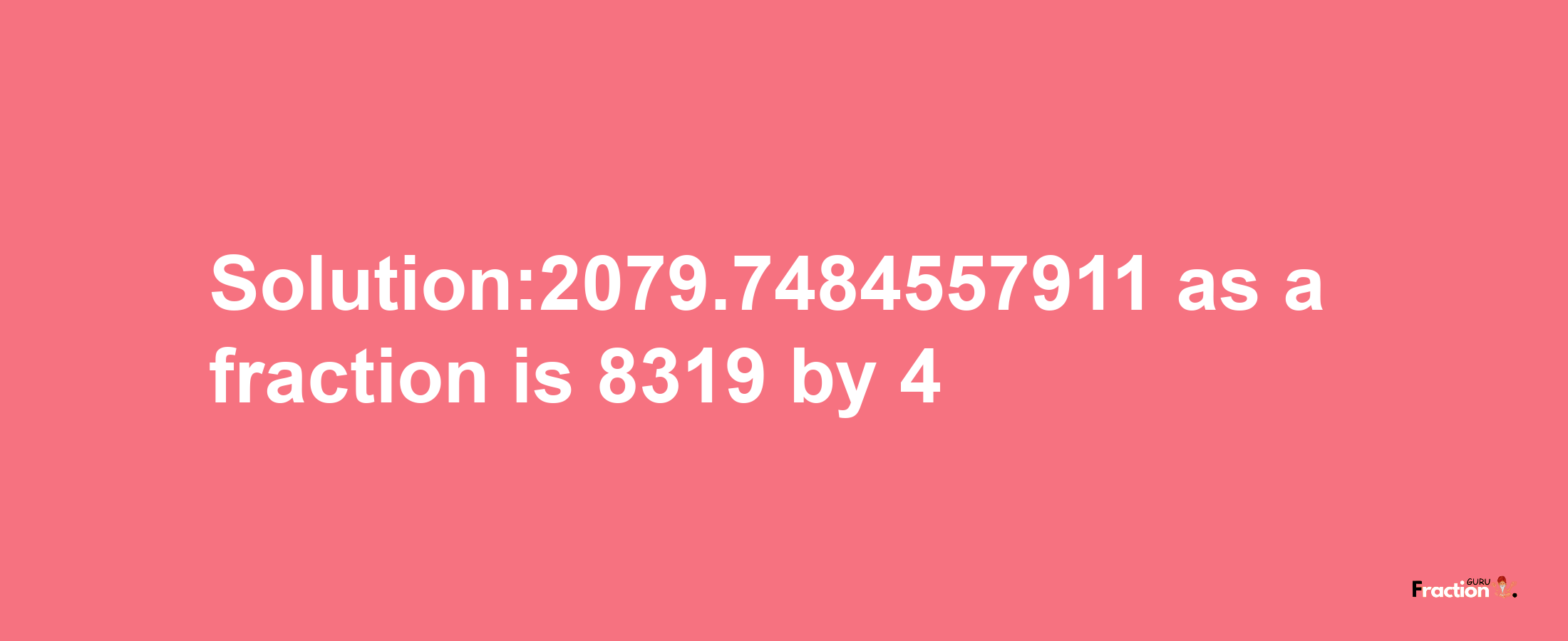 Solution:2079.7484557911 as a fraction is 8319/4