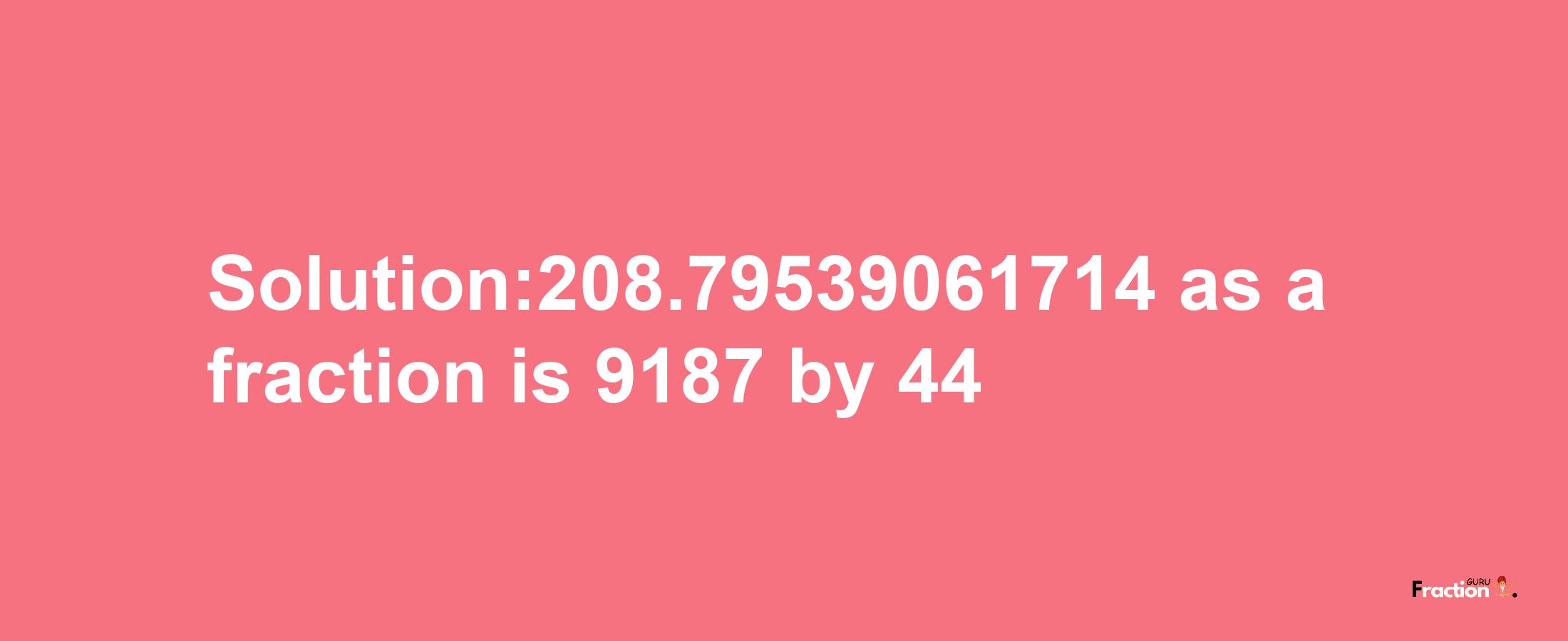 Solution:208.79539061714 as a fraction is 9187/44