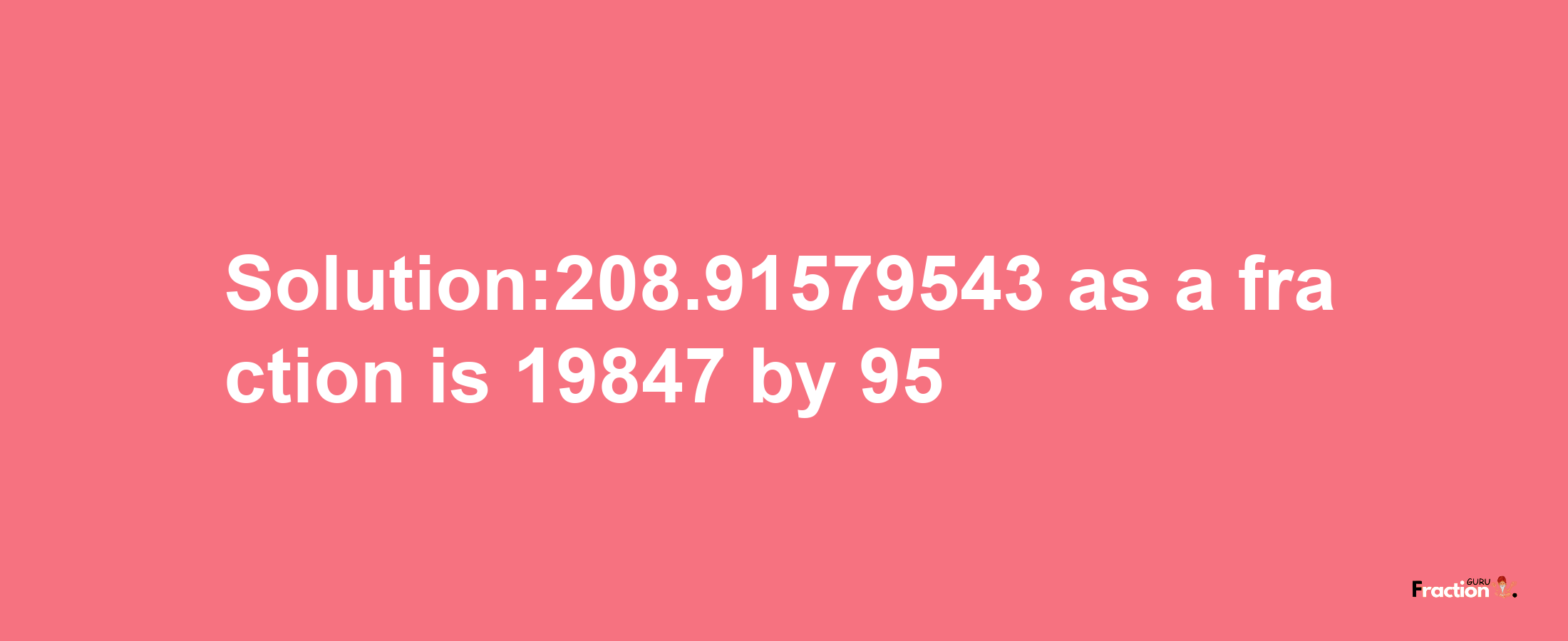 Solution:208.91579543 as a fraction is 19847/95