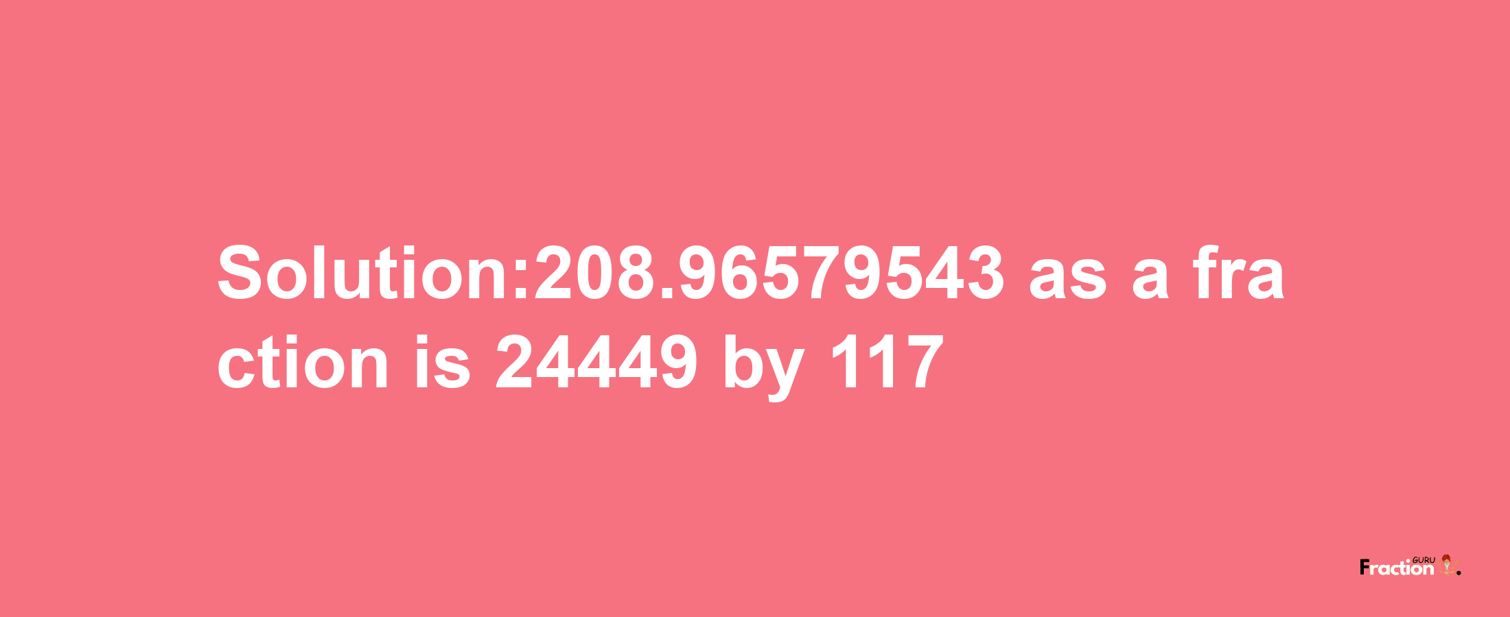 Solution:208.96579543 as a fraction is 24449/117