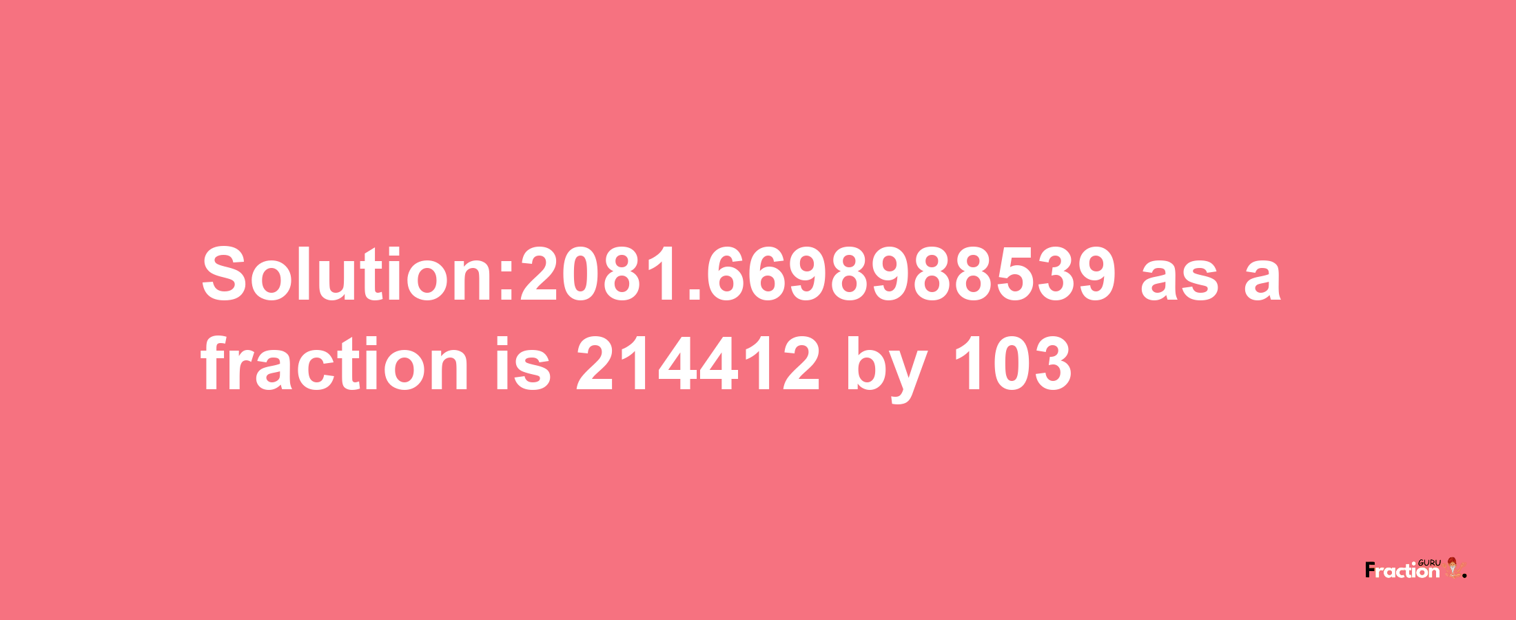 Solution:2081.6698988539 as a fraction is 214412/103