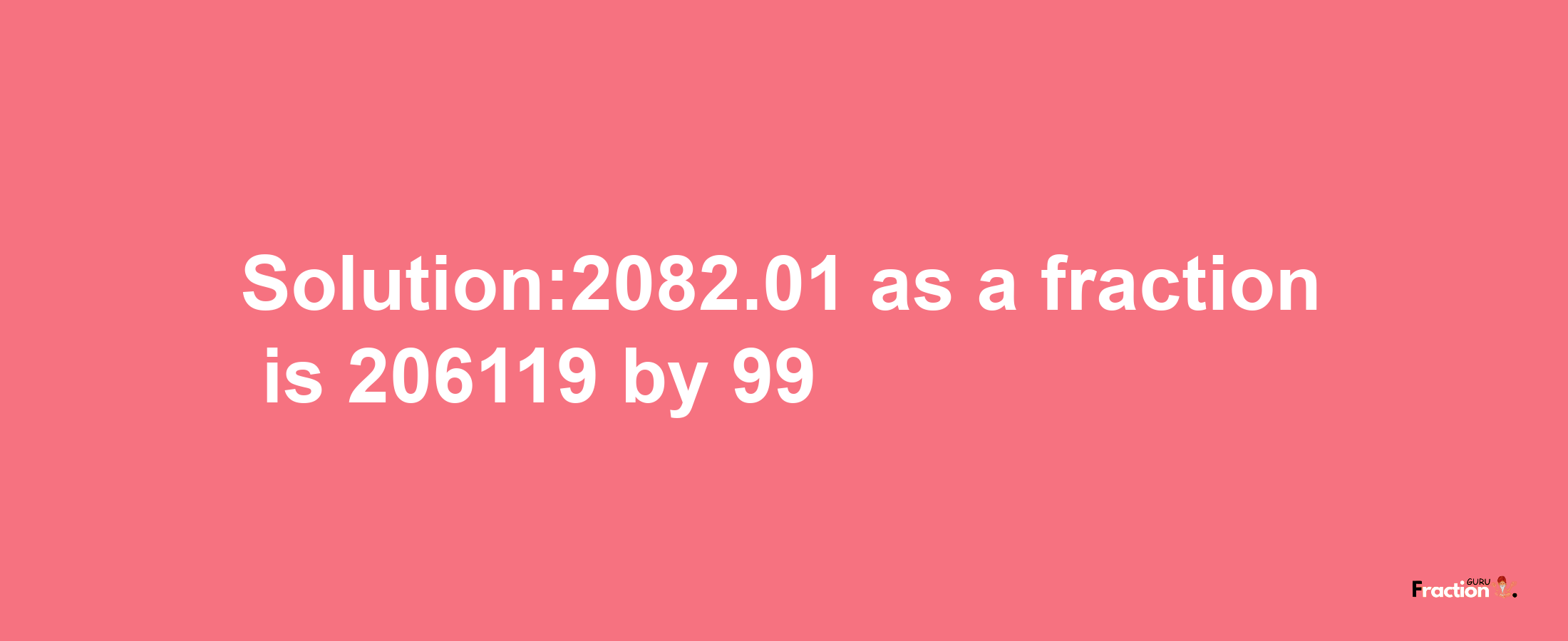 Solution:2082.01 as a fraction is 206119/99