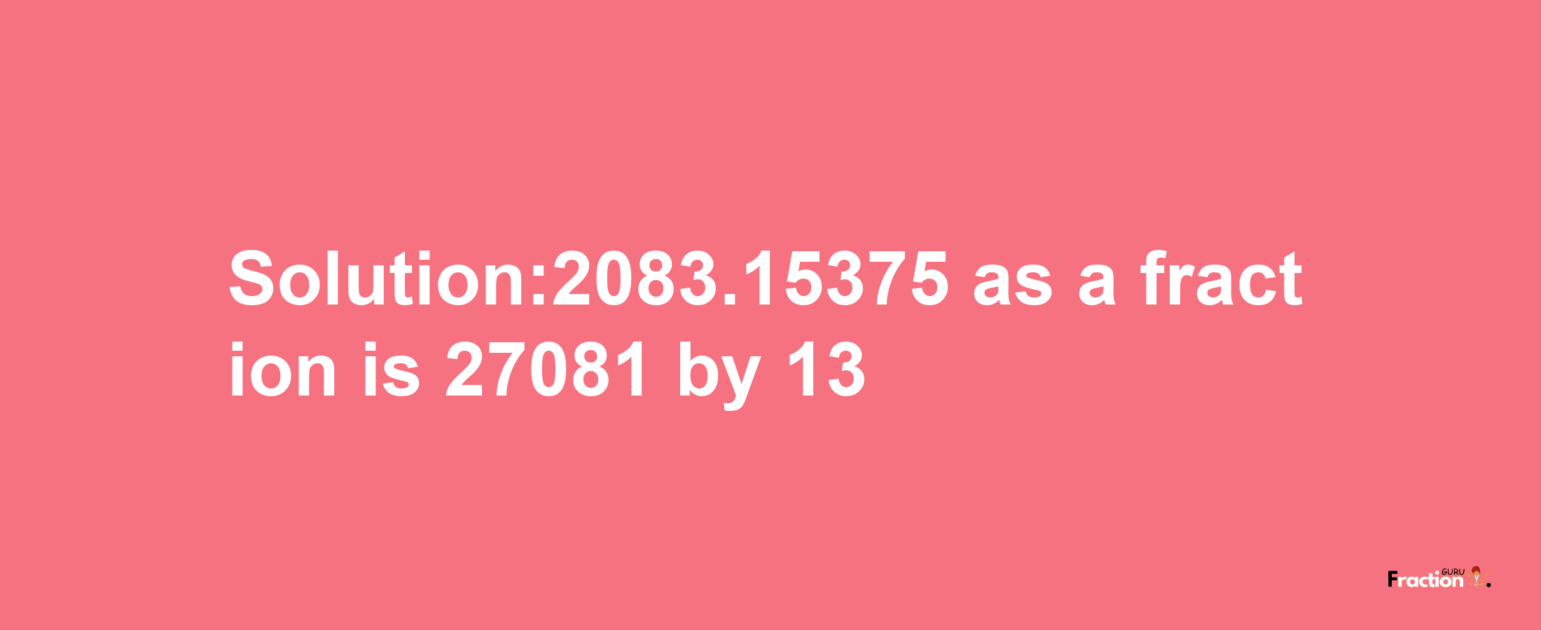 Solution:2083.15375 as a fraction is 27081/13