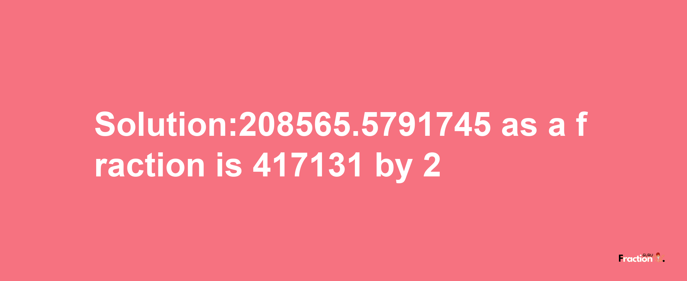 Solution:208565.5791745 as a fraction is 417131/2