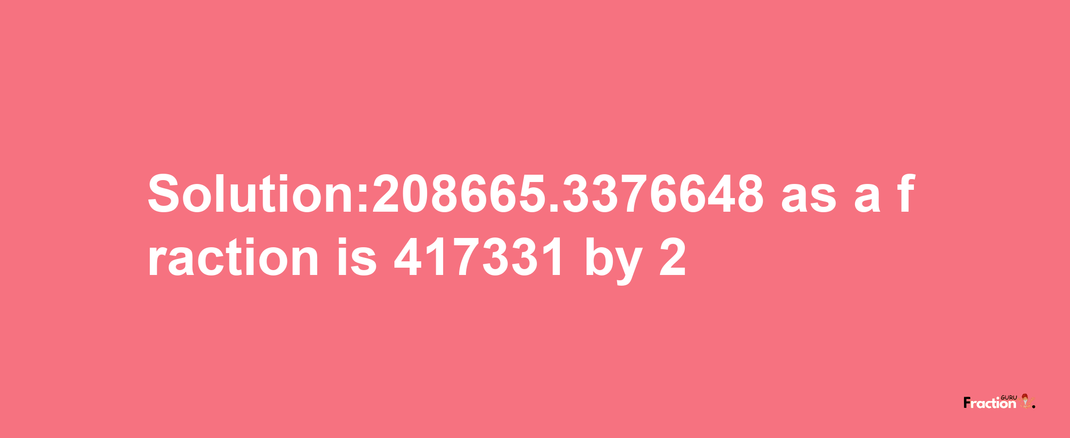 Solution:208665.3376648 as a fraction is 417331/2