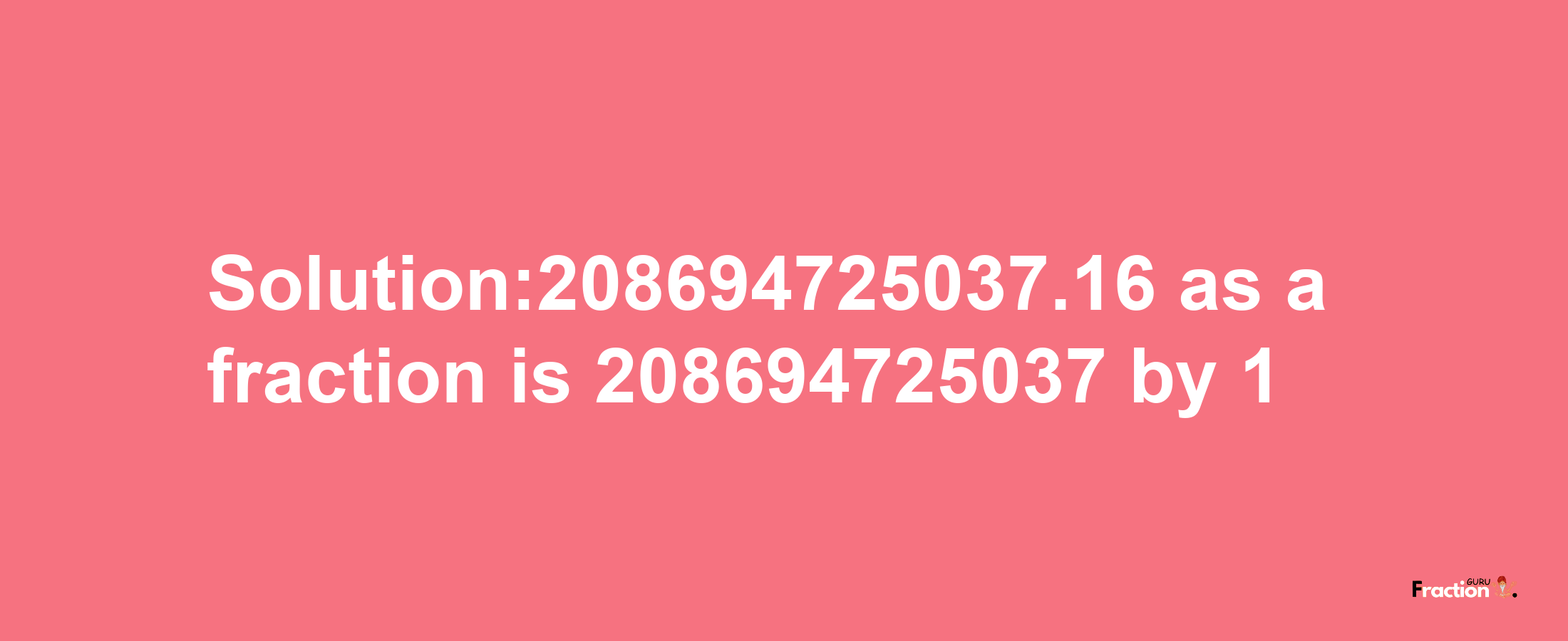 Solution:208694725037.16 as a fraction is 208694725037/1