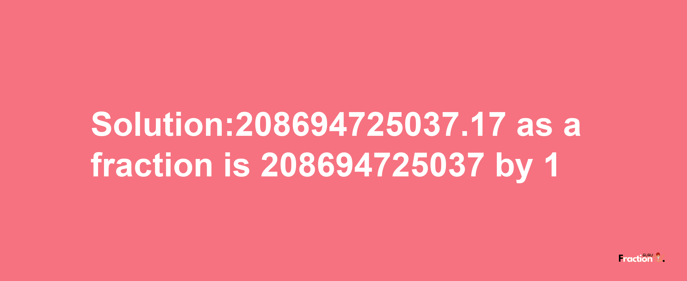 Solution:208694725037.17 as a fraction is 208694725037/1