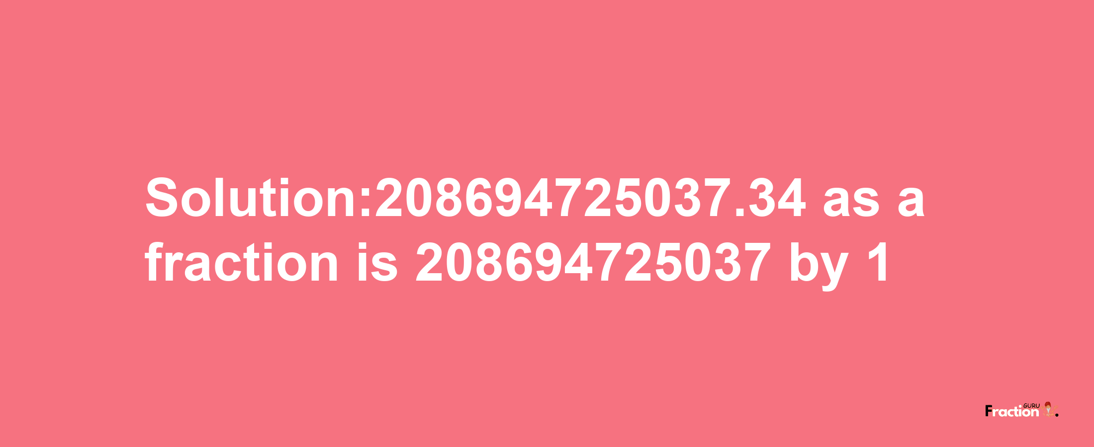 Solution:208694725037.34 as a fraction is 208694725037/1