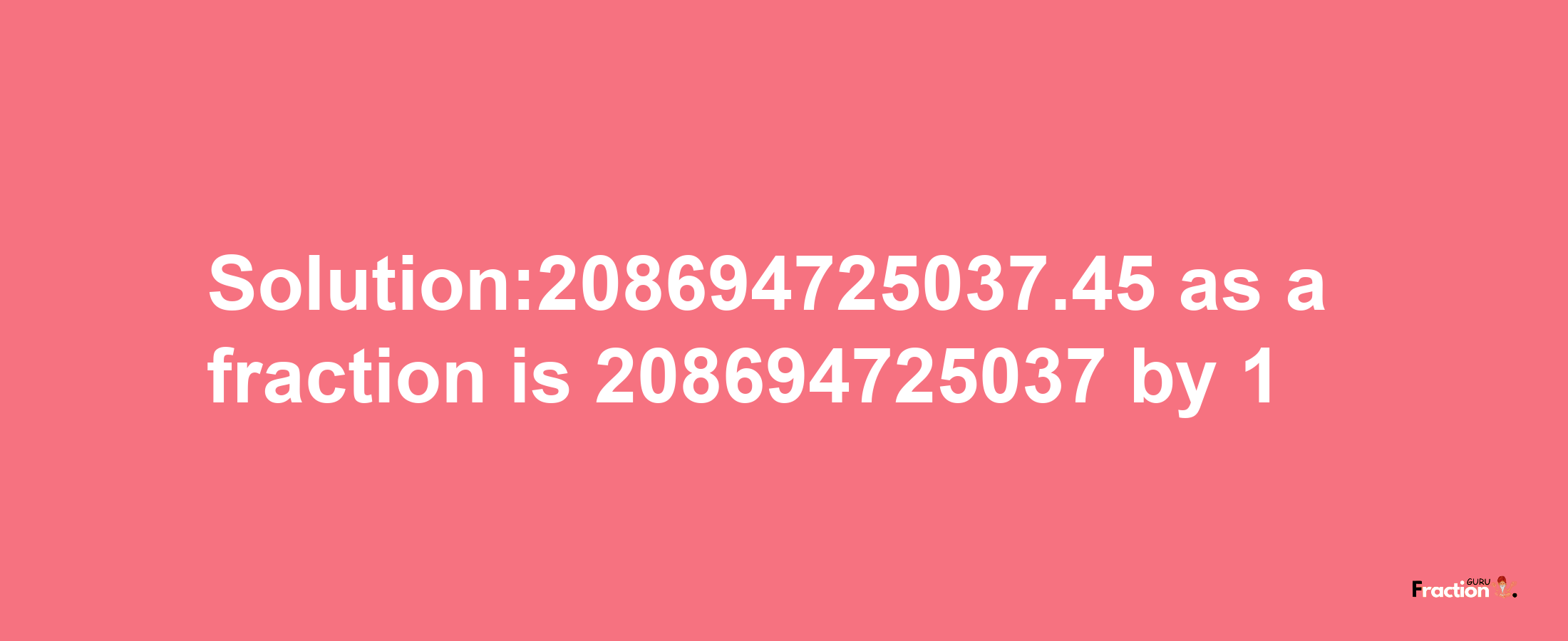 Solution:208694725037.45 as a fraction is 208694725037/1