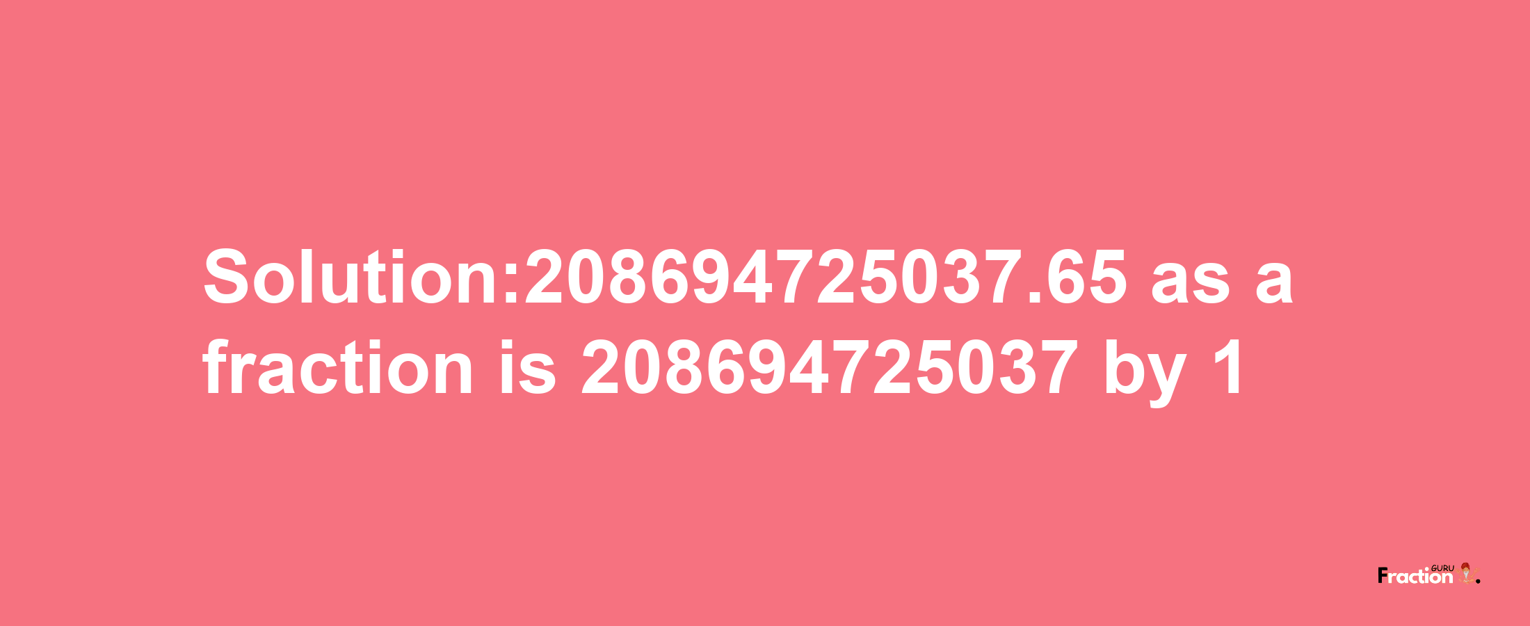 Solution:208694725037.65 as a fraction is 208694725037/1