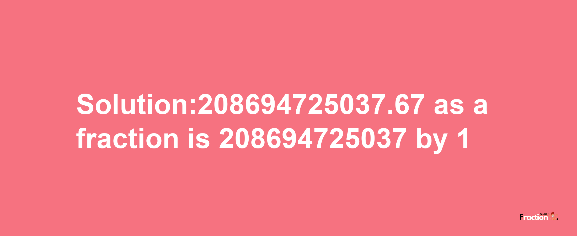 Solution:208694725037.67 as a fraction is 208694725037/1