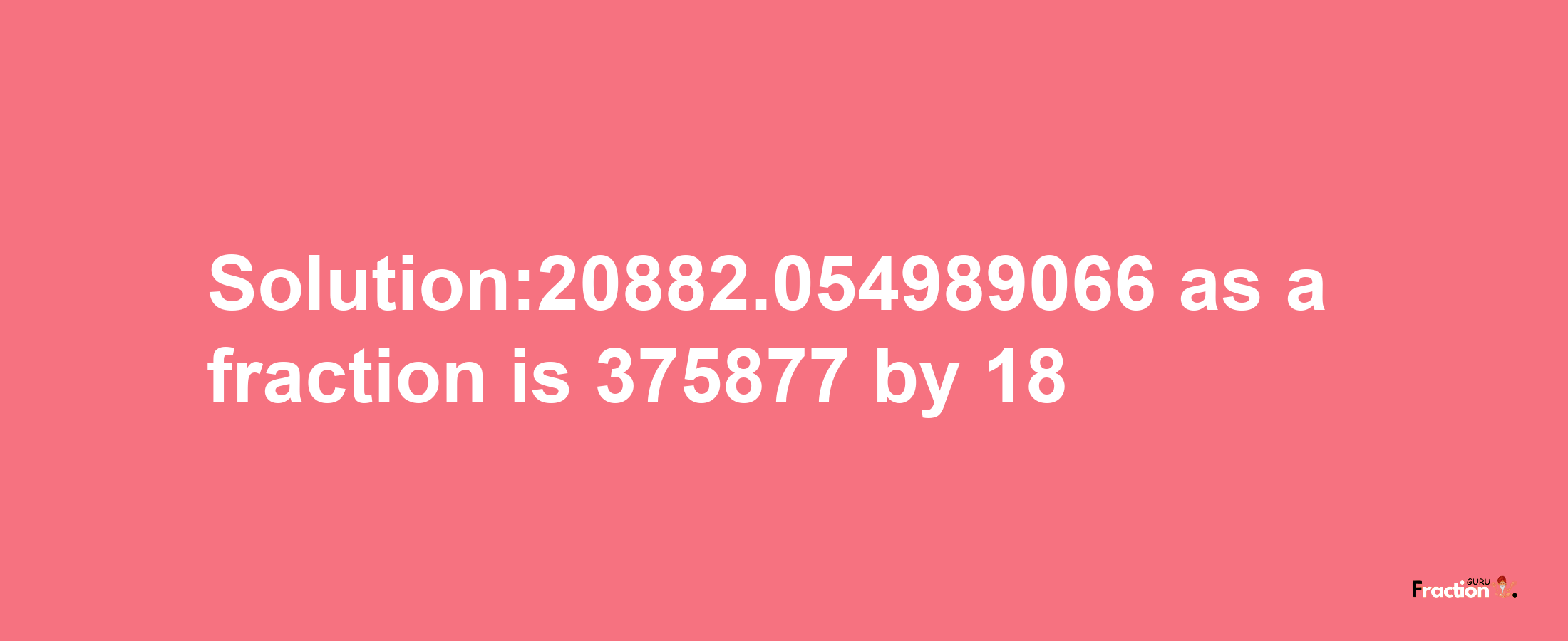 Solution:20882.054989066 as a fraction is 375877/18