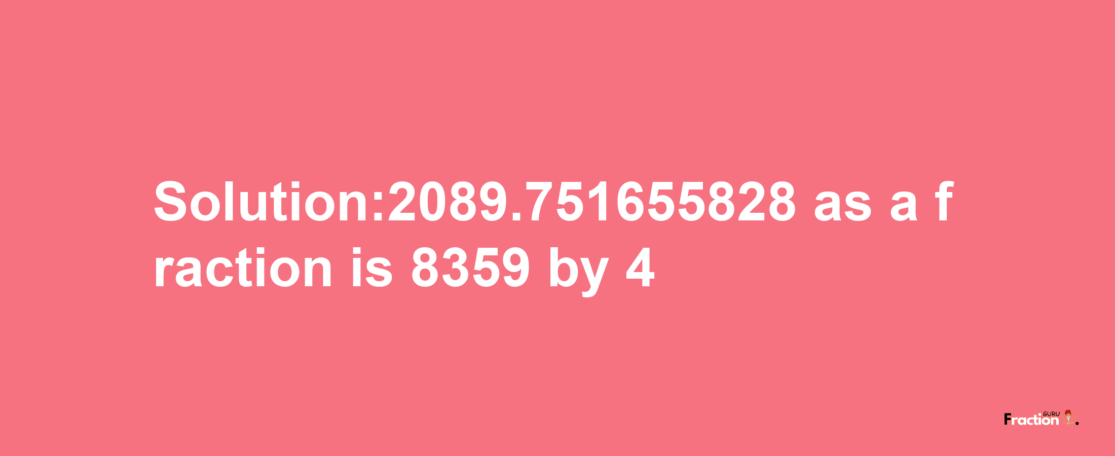 Solution:2089.751655828 as a fraction is 8359/4