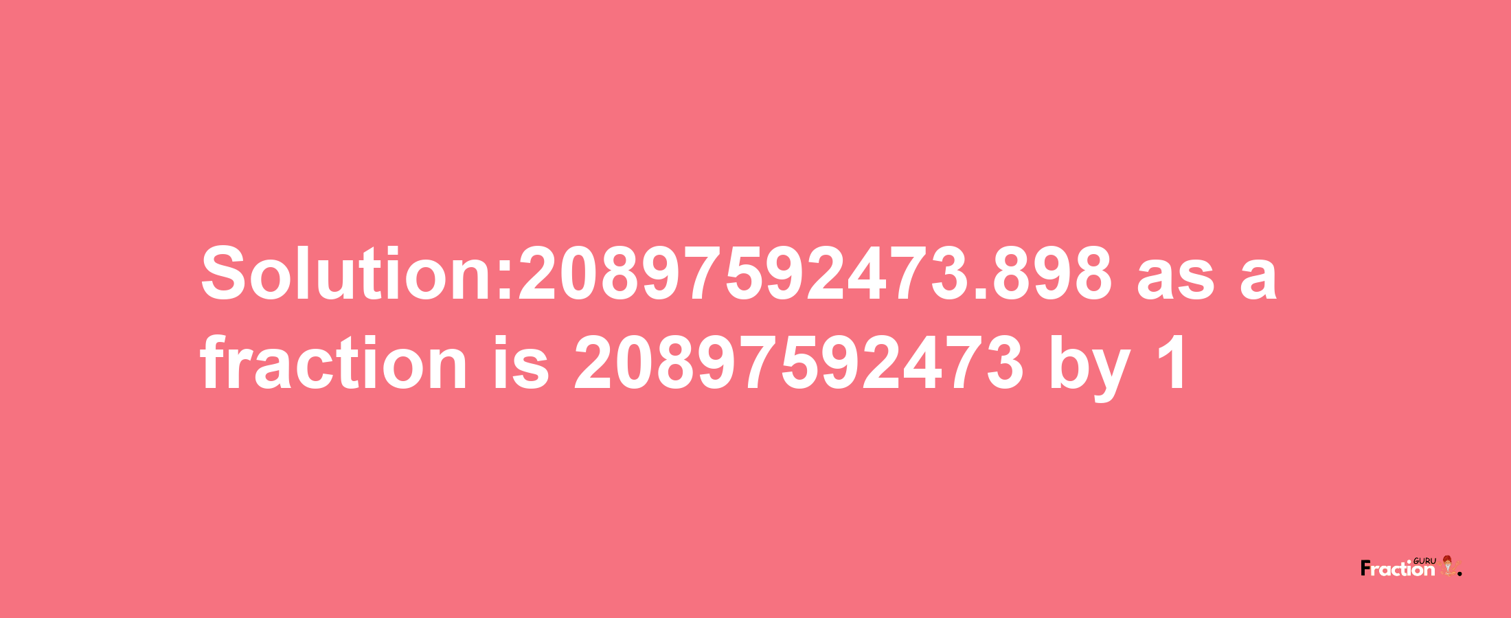 Solution:20897592473.898 as a fraction is 20897592473/1