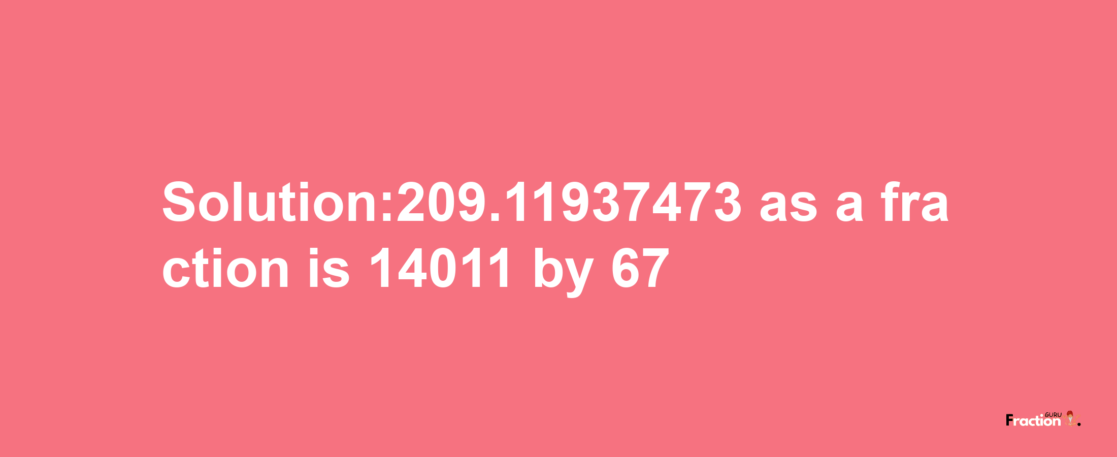 Solution:209.11937473 as a fraction is 14011/67