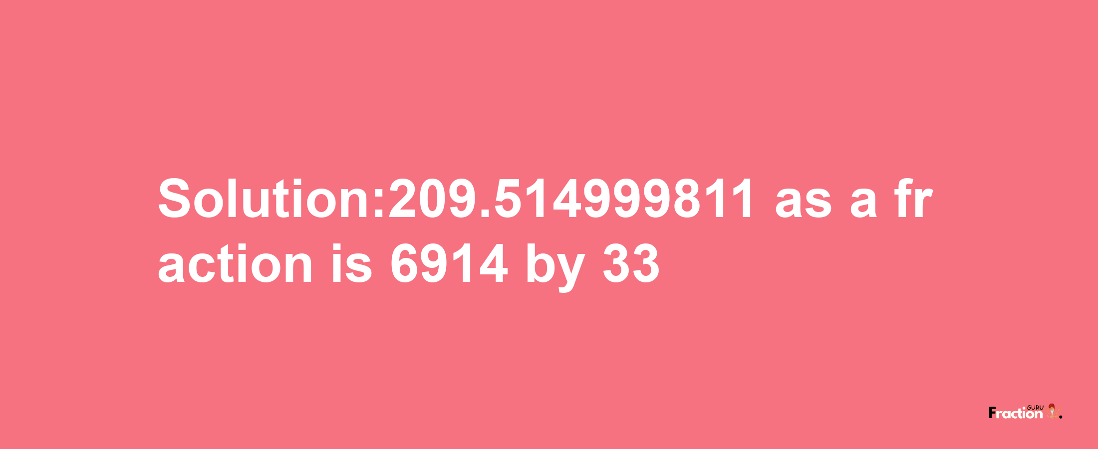 Solution:209.514999811 as a fraction is 6914/33