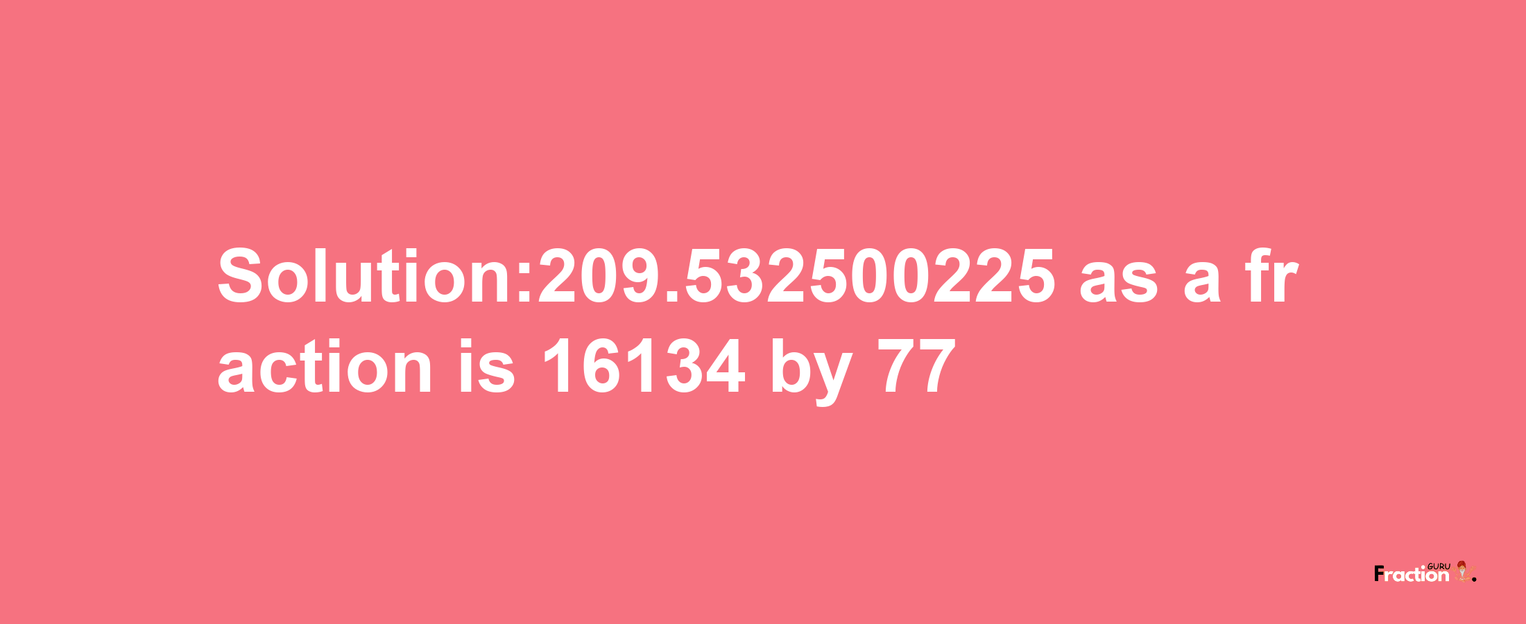 Solution:209.532500225 as a fraction is 16134/77