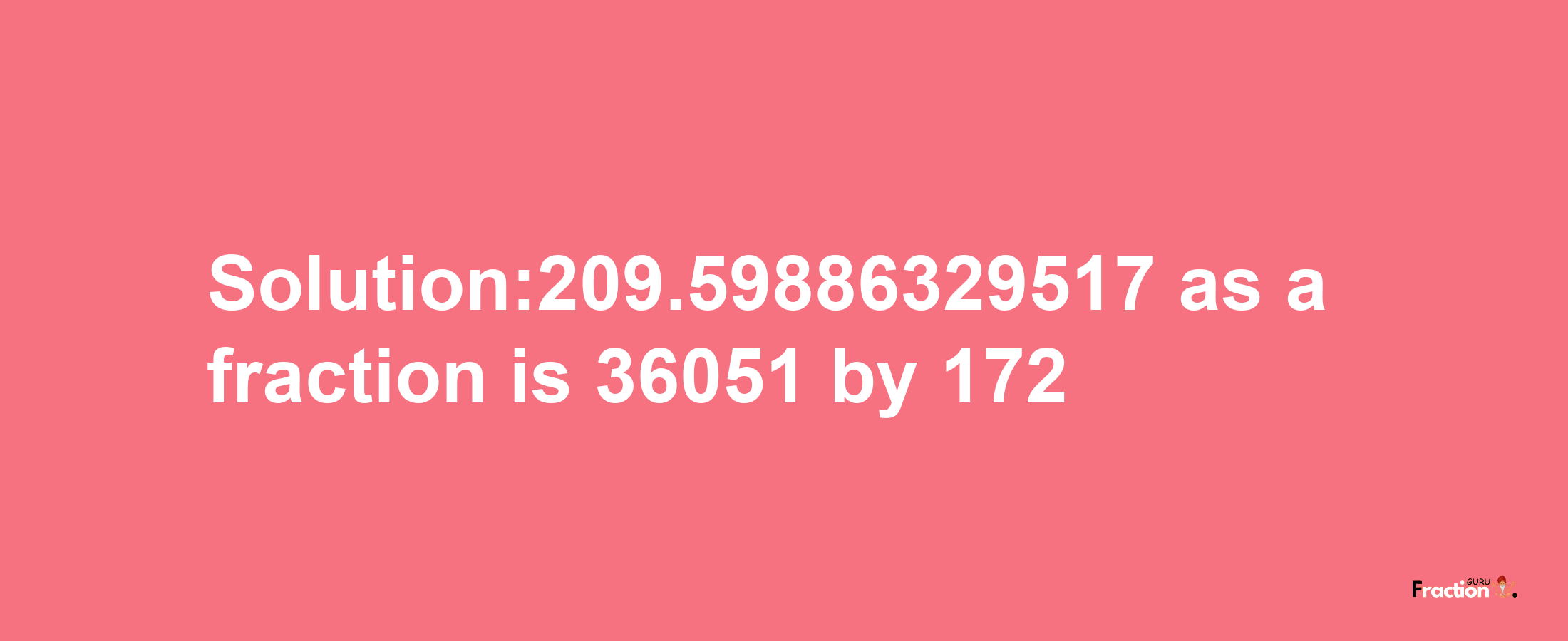 Solution:209.59886329517 as a fraction is 36051/172