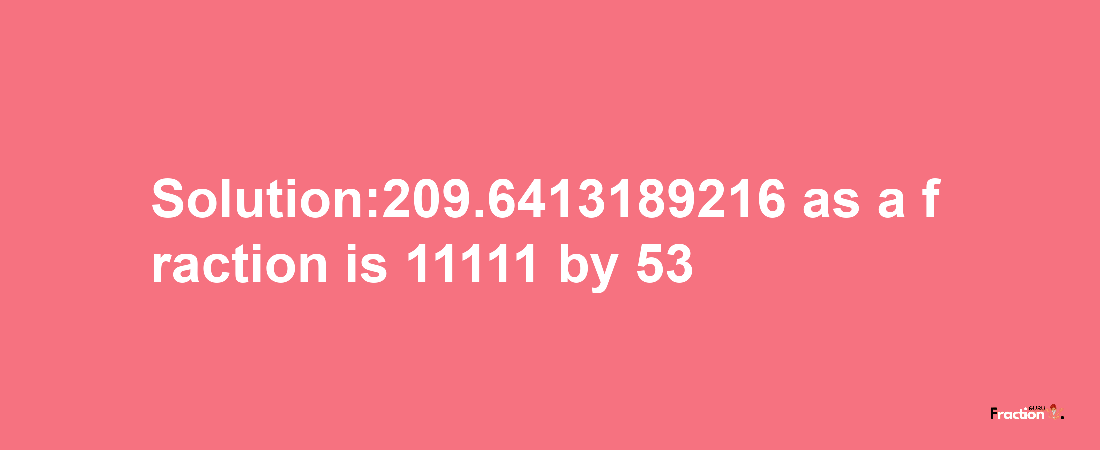 Solution:209.6413189216 as a fraction is 11111/53