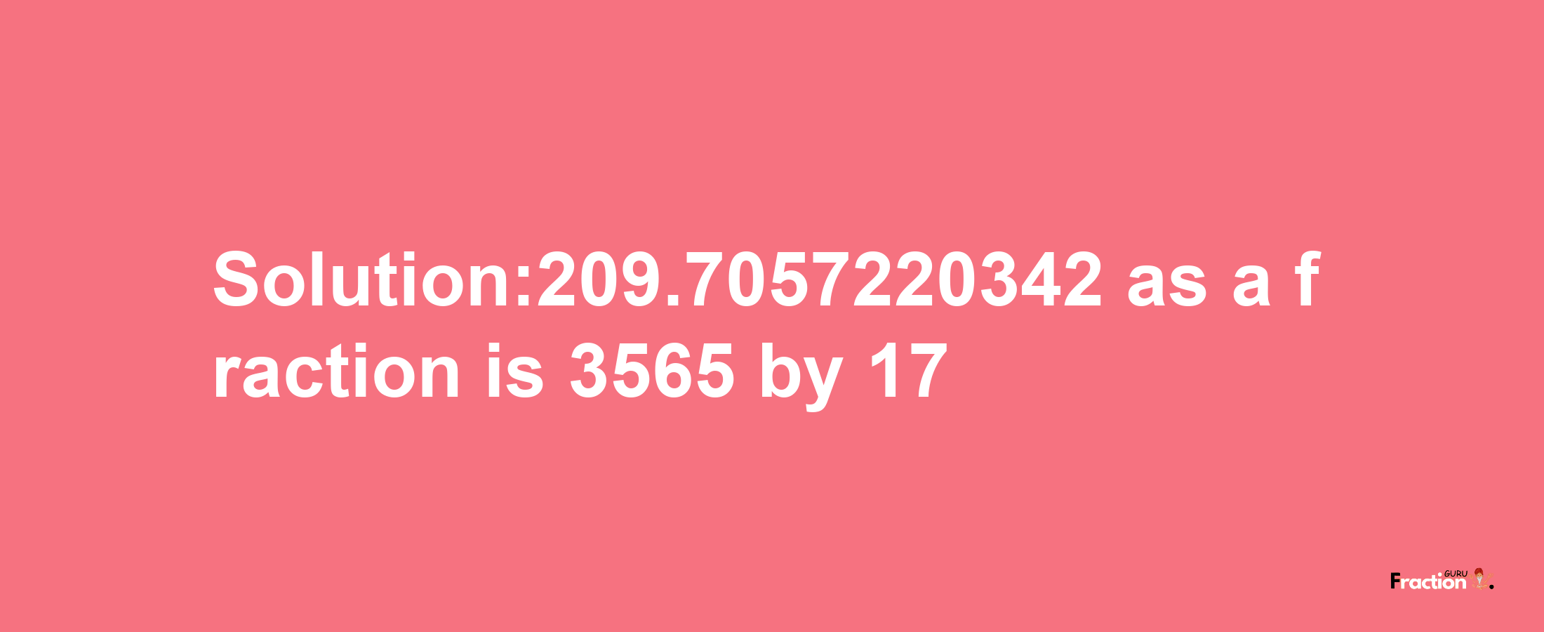 Solution:209.7057220342 as a fraction is 3565/17