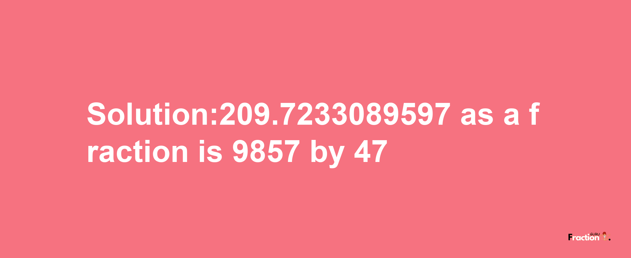 Solution:209.7233089597 as a fraction is 9857/47