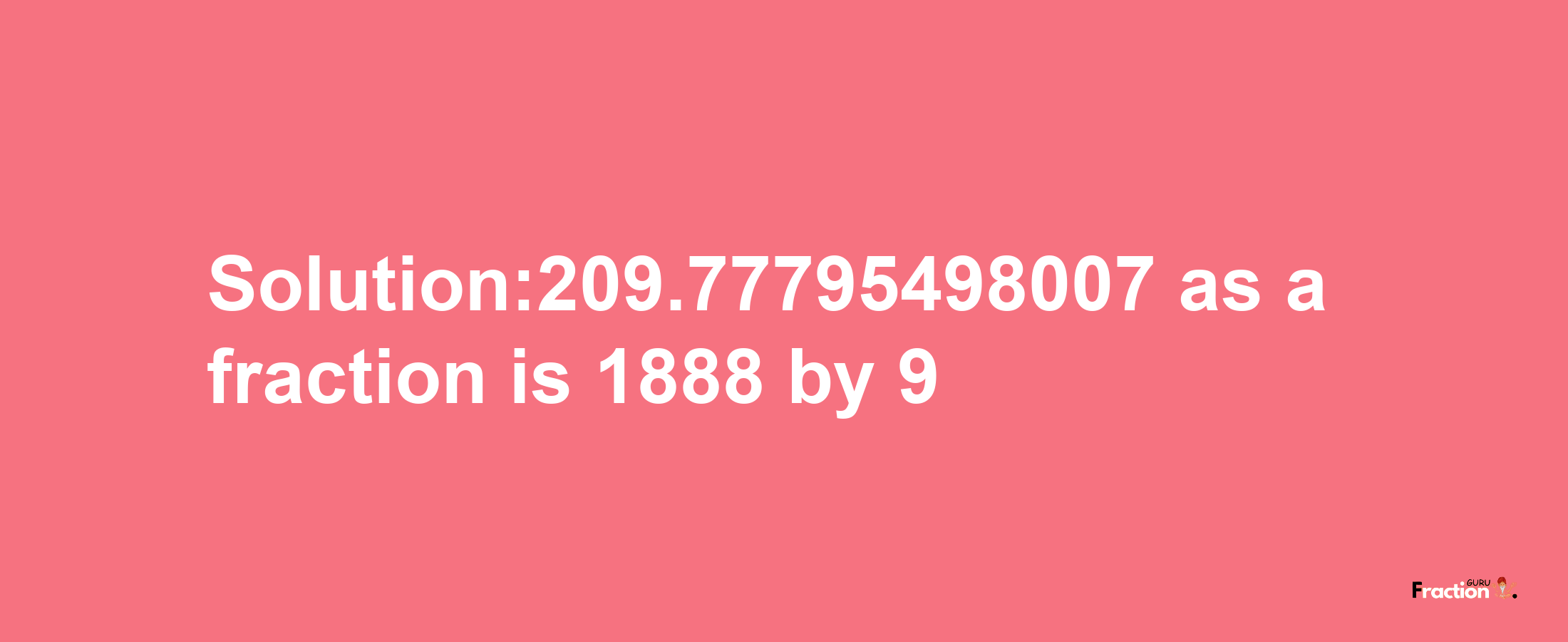 Solution:209.77795498007 as a fraction is 1888/9