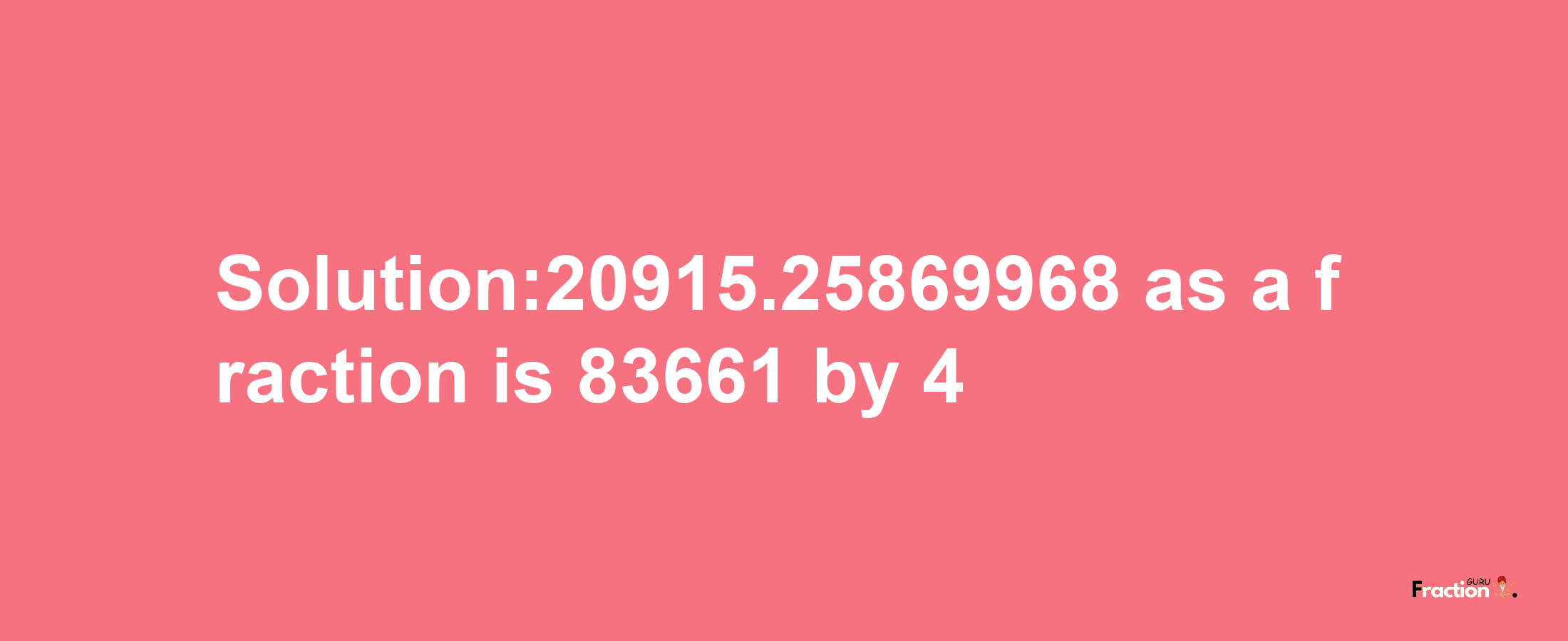 Solution:20915.25869968 as a fraction is 83661/4