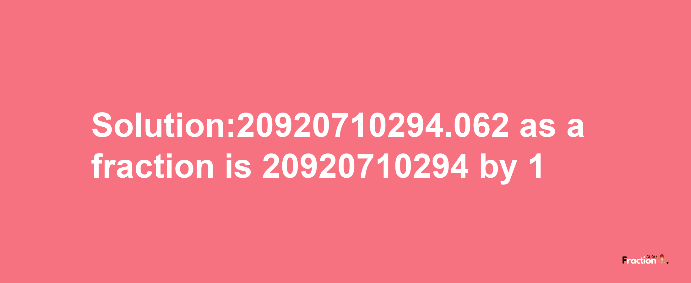 Solution:20920710294.062 as a fraction is 20920710294/1