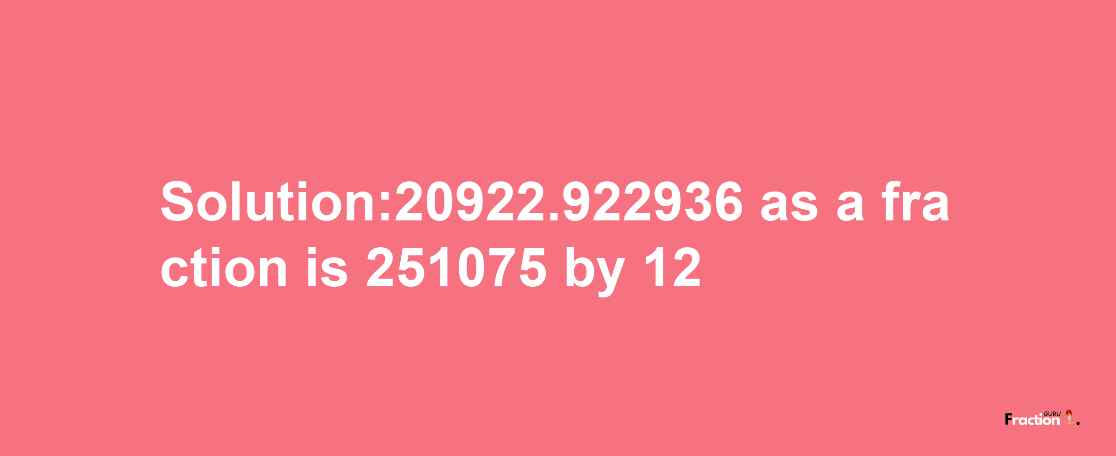 Solution:20922.922936 as a fraction is 251075/12