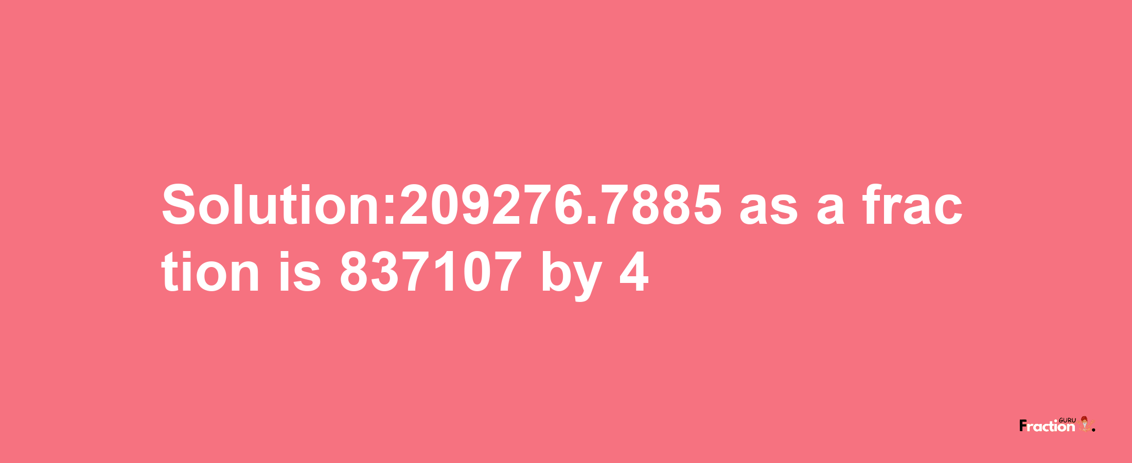 Solution:209276.7885 as a fraction is 837107/4