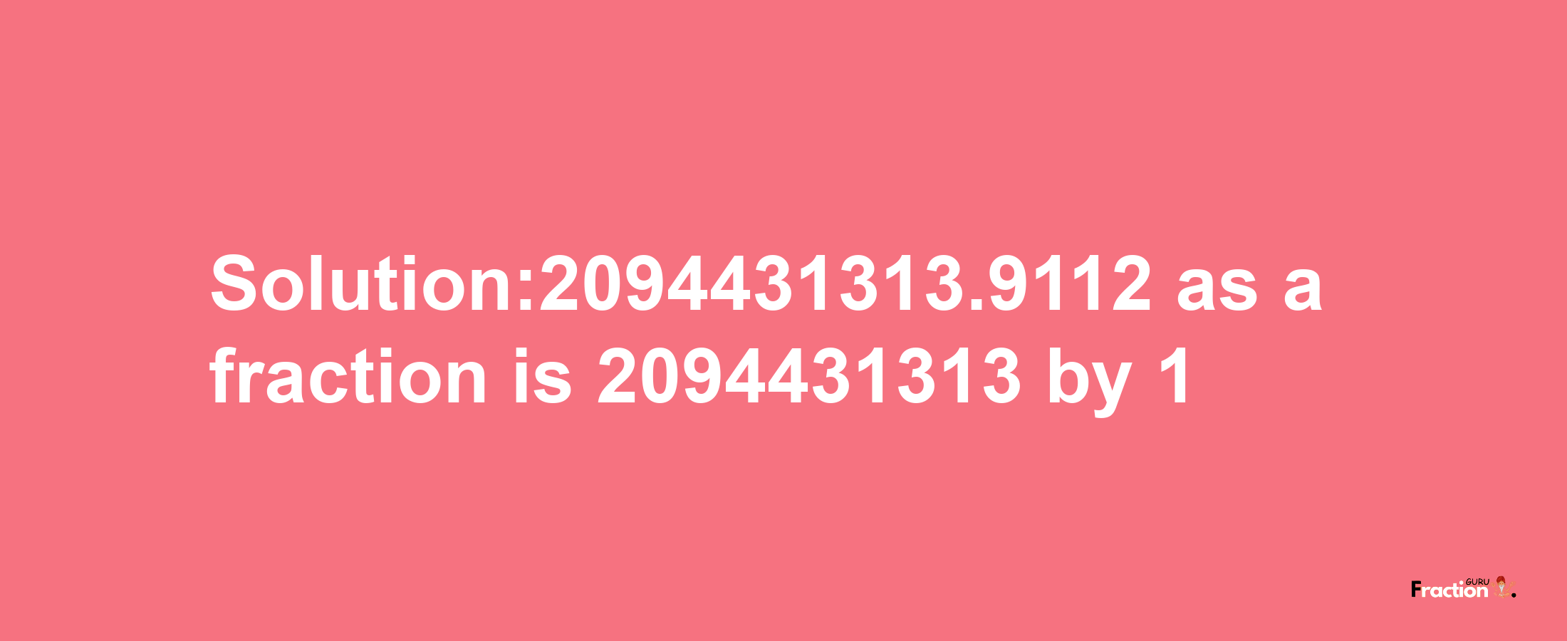 Solution:2094431313.9112 as a fraction is 2094431313/1