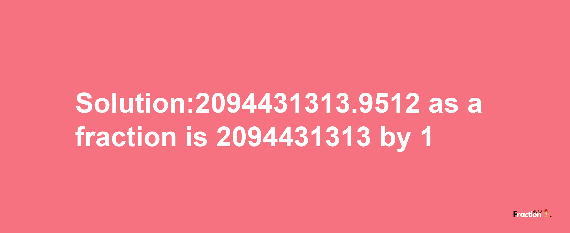 Solution:2094431313.9512 as a fraction is 2094431313/1