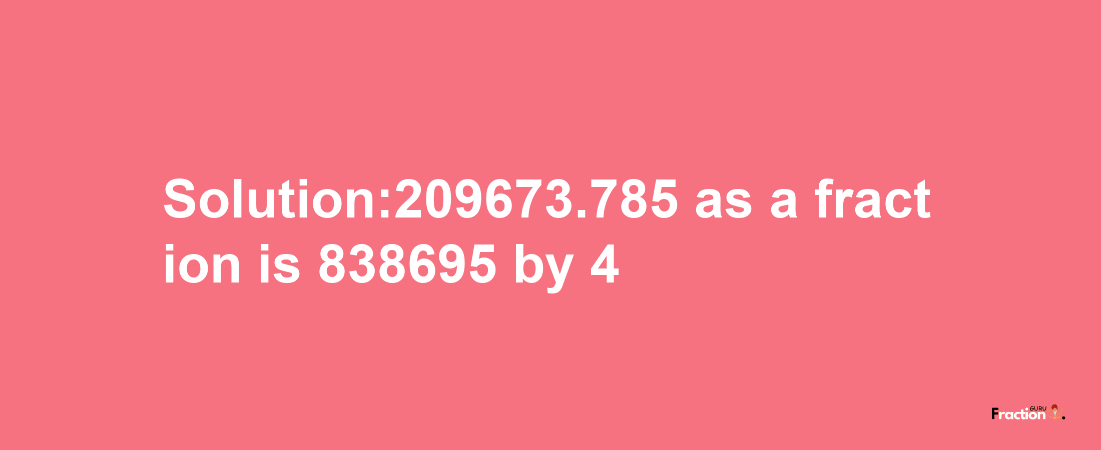 Solution:209673.785 as a fraction is 838695/4