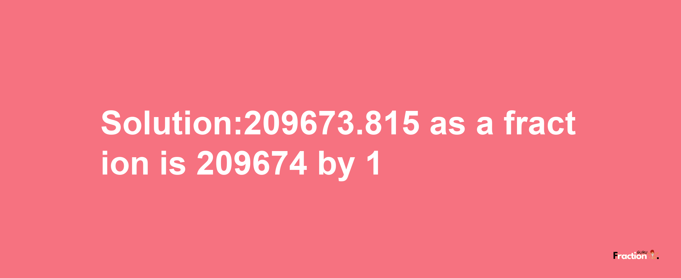 Solution:209673.815 as a fraction is 209674/1