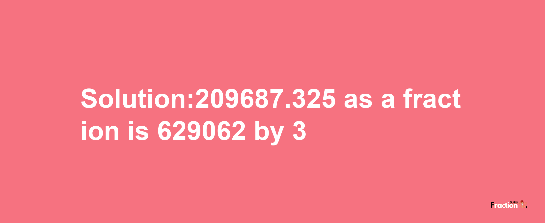 Solution:209687.325 as a fraction is 629062/3