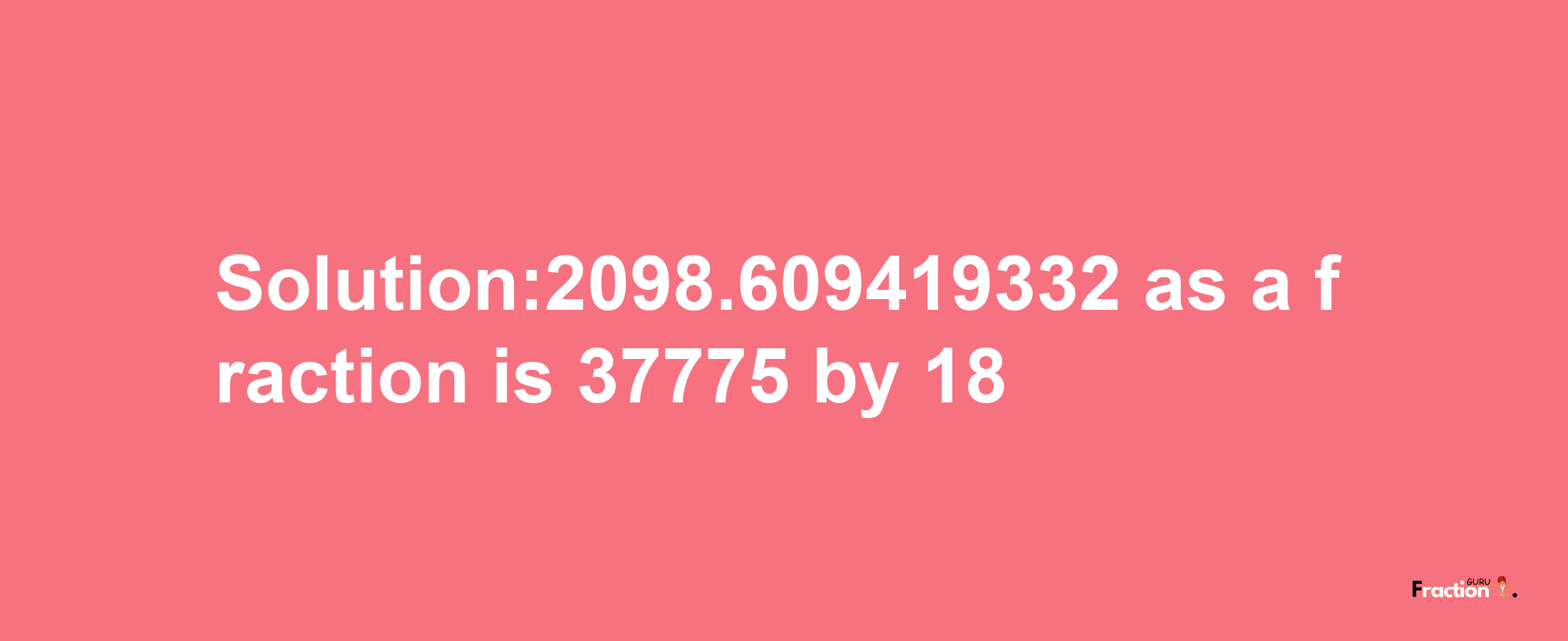 Solution:2098.609419332 as a fraction is 37775/18