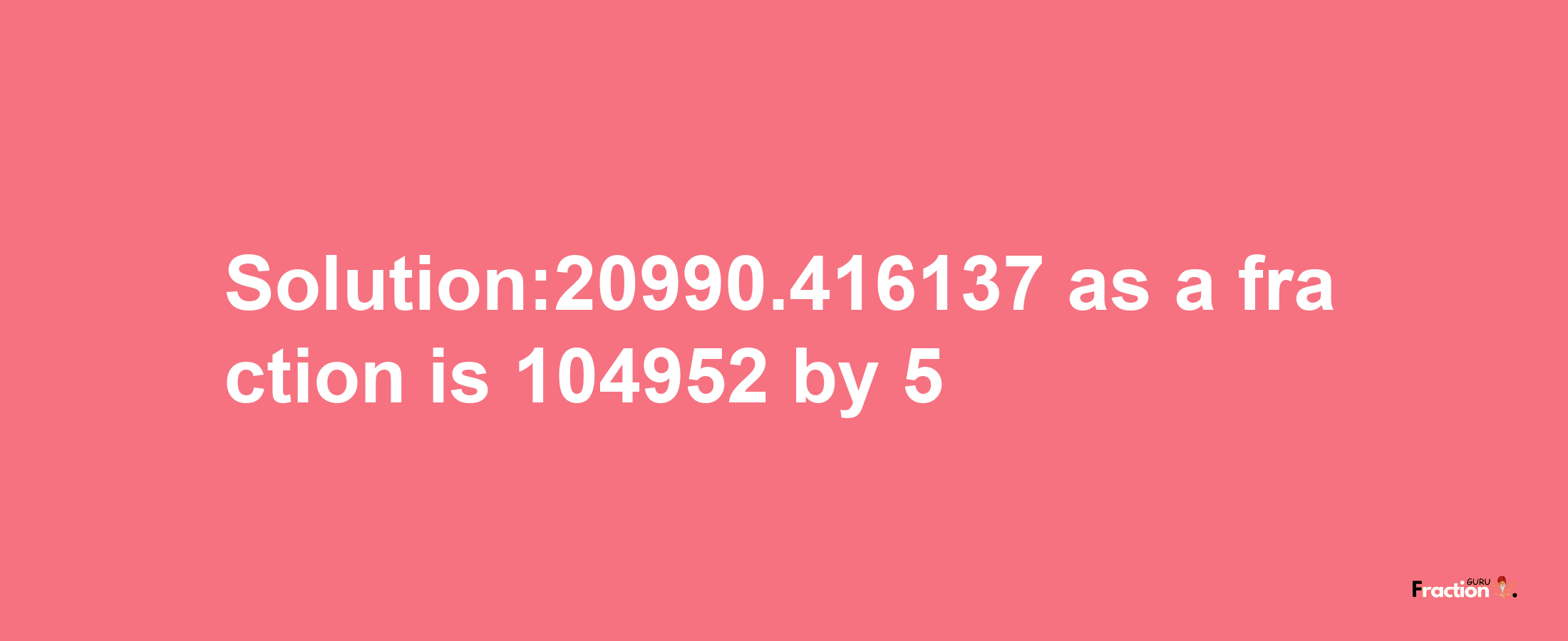 Solution:20990.416137 as a fraction is 104952/5