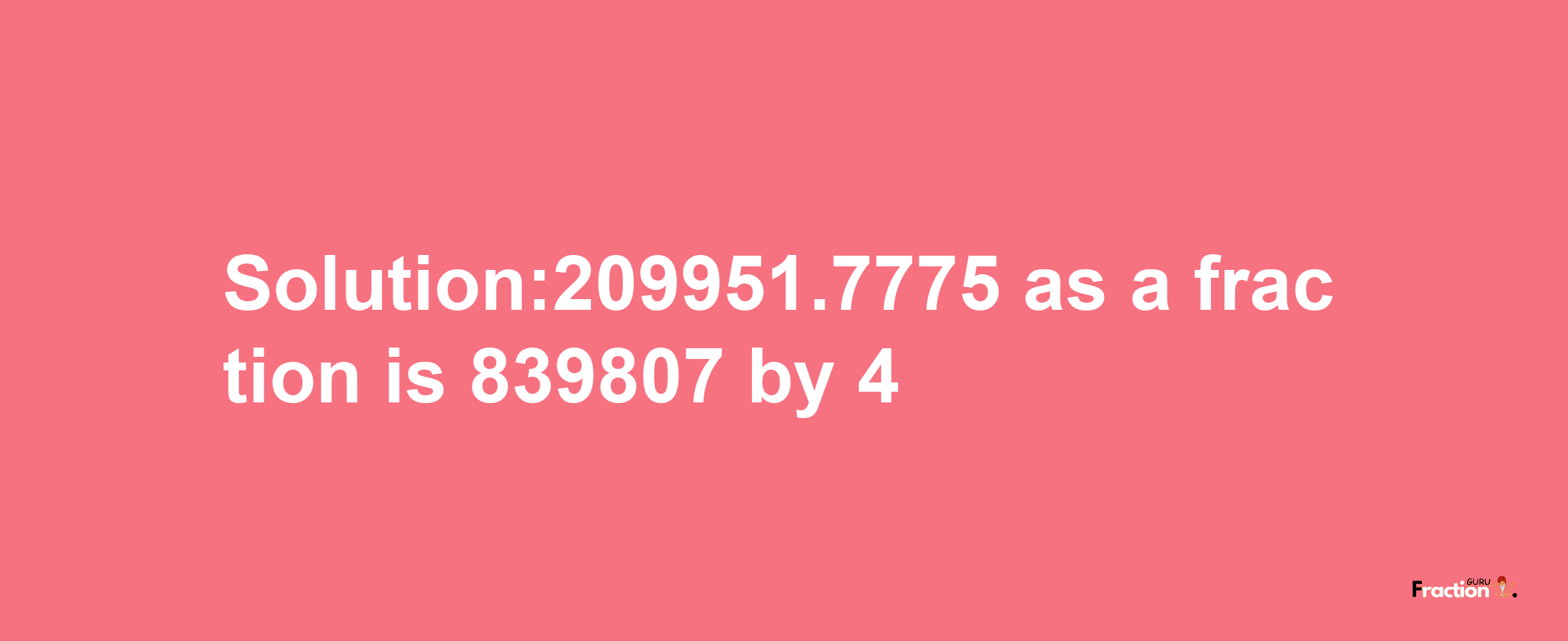 Solution:209951.7775 as a fraction is 839807/4