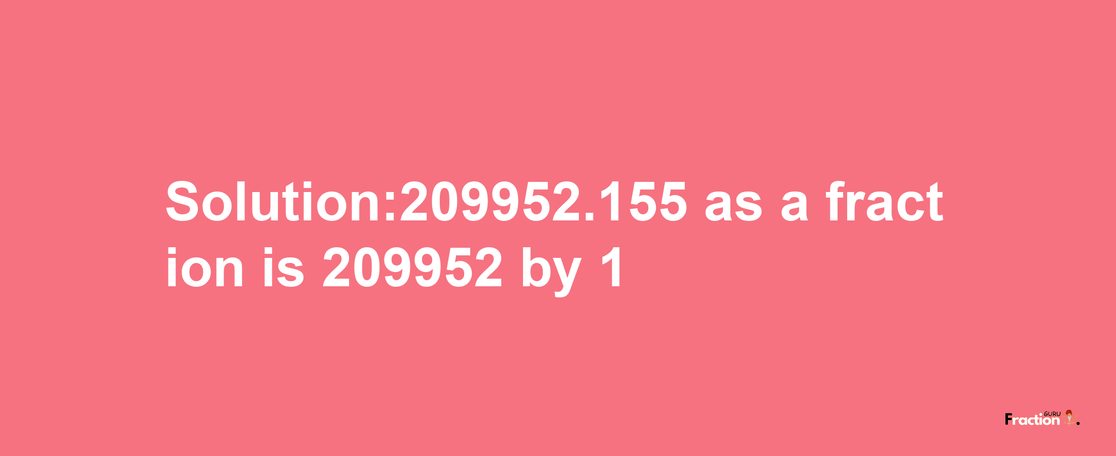 Solution:209952.155 as a fraction is 209952/1